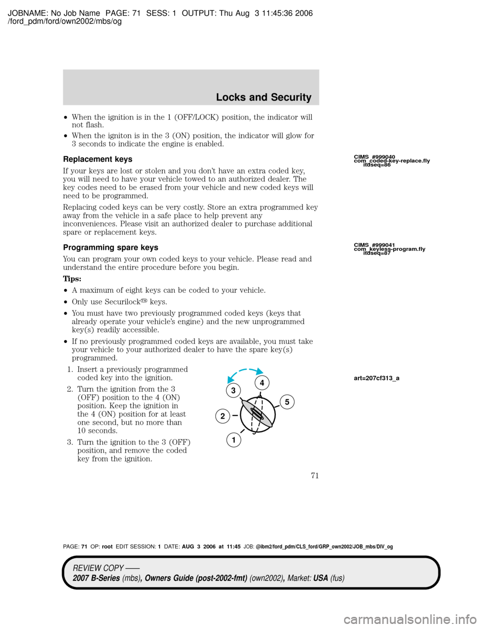 MAZDA MODEL B2300 TRUCK 2007   (in English) Manual PDF JOBNAME: No Job Name PAGE: 71 SESS: 1 OUTPUT: Thu Aug 3 11:45:36 2006
/ford_pdm/ford/own2002/mbs/og
²When the ignition is in the 1 (OFF/LOCK) position, the indicator will
not flash.
²When the ignito