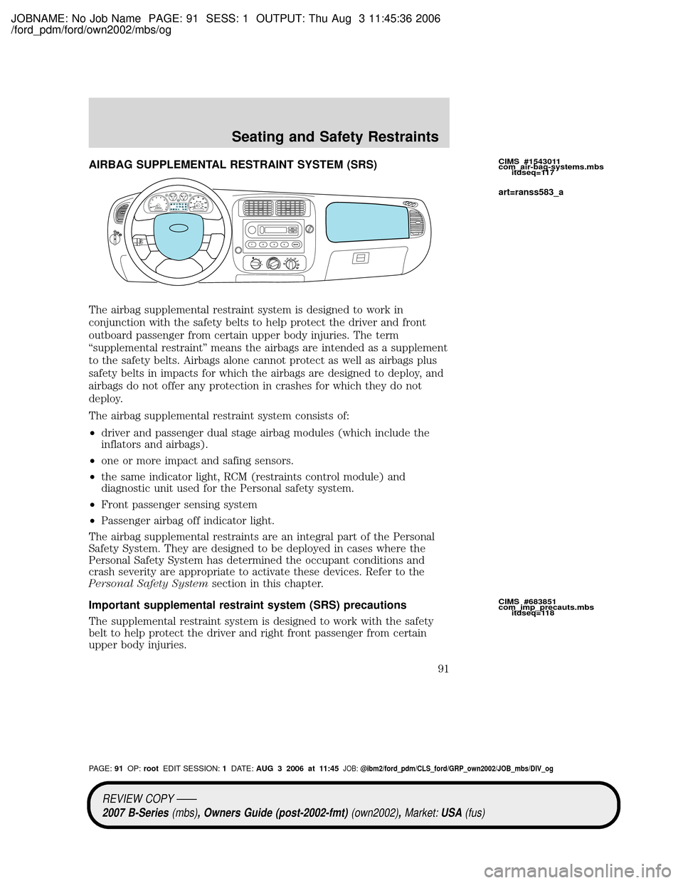 MAZDA MODEL B2300 TRUCK 2007 Owners Manual (in English) JOBNAME: No Job Name PAGE: 91 SESS: 1 OUTPUT: Thu Aug 3 11:45:36 2006
/ford_pdm/ford/own2002/mbs/og
AIRBAG SUPPLEMENTAL RESTRAINT SYSTEM (SRS)
The airbag supplemental restraint system is designed to w MAZDA MODEL B2300 TRUCK 2007 Owners Manual (in English) JOBNAME: No Job Name PAGE: 91 SESS: 1 OUTPUT: Thu Aug 3 11:45:36 2006
/ford_pdm/ford/own2002/mbs/og
AIRBAG SUPPLEMENTAL RESTRAINT SYSTEM (SRS)
The airbag supplemental restraint system is designed to w