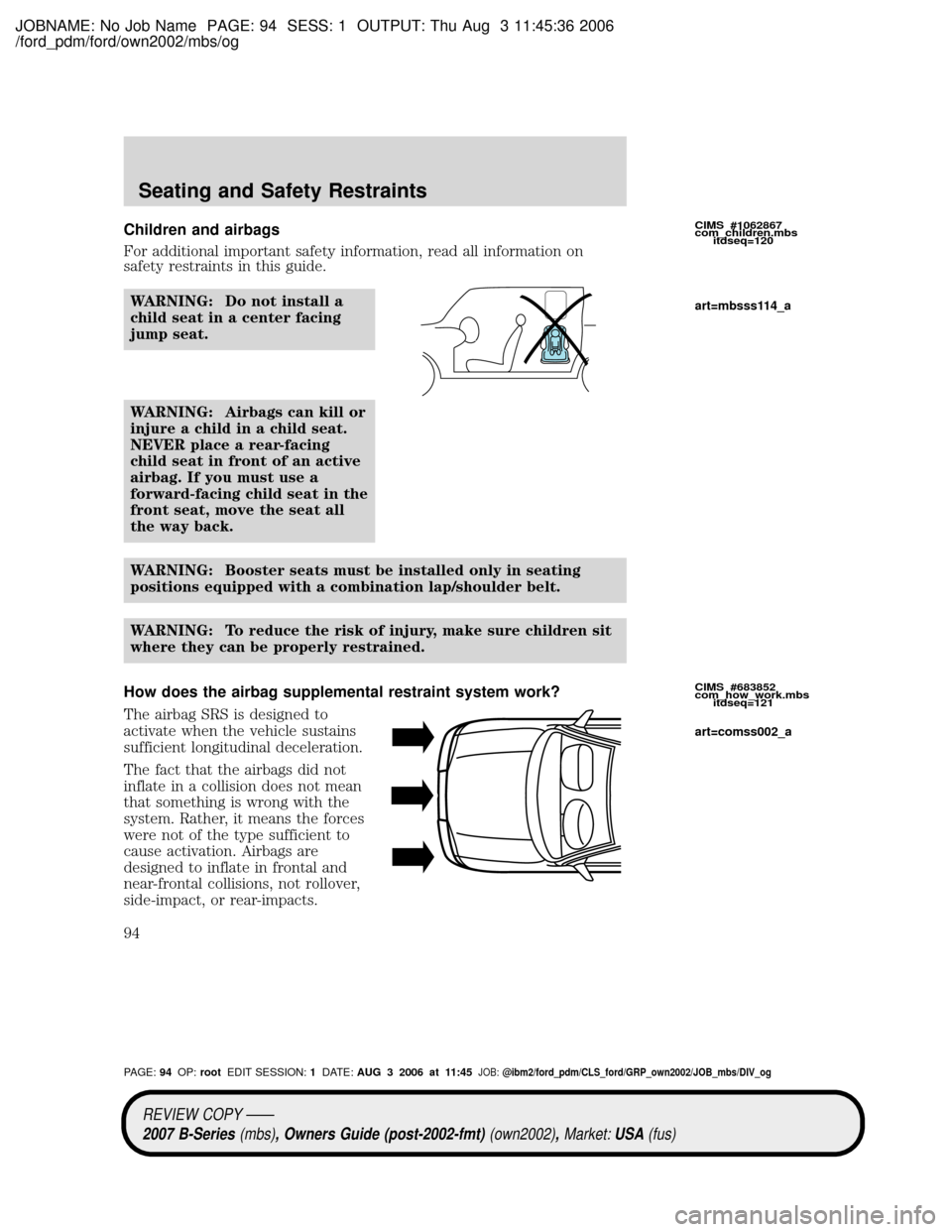 MAZDA MODEL B2300 TRUCK 2007 Owners Manual (in English) JOBNAME: No Job Name PAGE: 94 SESS: 1 OUTPUT: Thu Aug 3 11:45:36 2006
/ford_pdm/ford/own2002/mbs/og
Children and airbags
For additional important safety information, read all information on
safety res MAZDA MODEL B2300 TRUCK 2007 Owners Manual (in English) JOBNAME: No Job Name PAGE: 94 SESS: 1 OUTPUT: Thu Aug 3 11:45:36 2006
/ford_pdm/ford/own2002/mbs/og
Children and airbags
For additional important safety information, read all information on
safety res