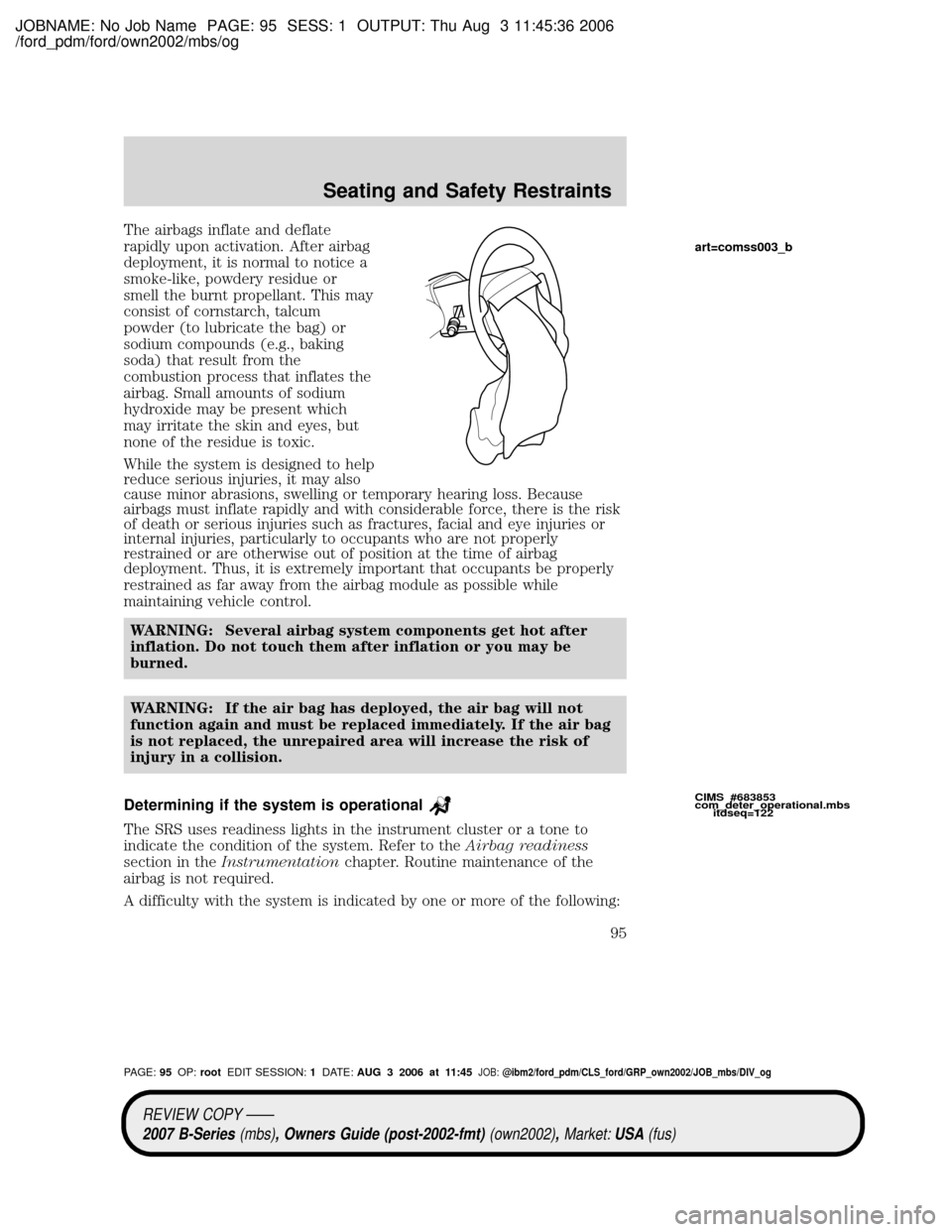 MAZDA MODEL B2300 TRUCK 2007 Owners Manual (in English) JOBNAME: No Job Name PAGE: 95 SESS: 1 OUTPUT: Thu Aug 3 11:45:36 2006
/ford_pdm/ford/own2002/mbs/og
The airbags inflate and deflate
rapidly upon activation. After airbag
deployment, it is normal to no MAZDA MODEL B2300 TRUCK 2007 Owners Manual (in English) JOBNAME: No Job Name PAGE: 95 SESS: 1 OUTPUT: Thu Aug 3 11:45:36 2006
/ford_pdm/ford/own2002/mbs/og
The airbags inflate and deflate
rapidly upon activation. After airbag
deployment, it is normal to no