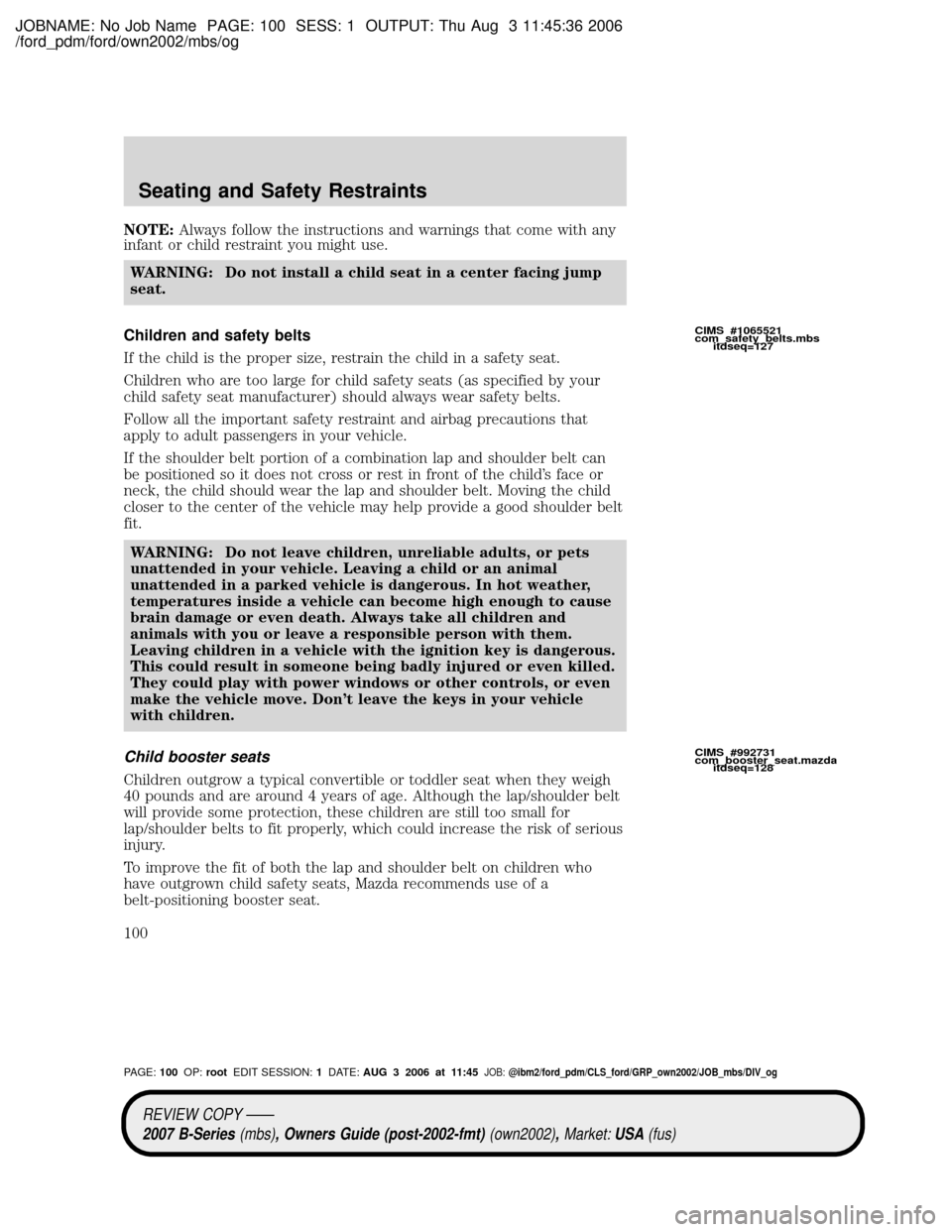 MAZDA MODEL B2300 TRUCK 2007 Owners Manual (in English) JOBNAME: No Job Name PAGE: 100 SESS: 1 OUTPUT: Thu Aug 3 11:45:36 2006
/ford_pdm/ford/own2002/mbs/og
NOTE:Always follow the instructions and warnings that come with any
infant or child restraint you m MAZDA MODEL B2300 TRUCK 2007 Owners Manual (in English) JOBNAME: No Job Name PAGE: 100 SESS: 1 OUTPUT: Thu Aug 3 11:45:36 2006
/ford_pdm/ford/own2002/mbs/og
NOTE:Always follow the instructions and warnings that come with any
infant or child restraint you m
