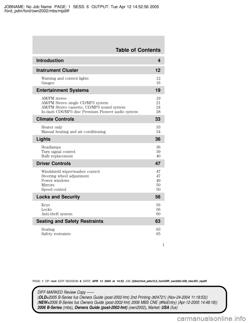 MAZDA MODEL B2300 TRUCK 2006  Owners Manual (in English) JOBNAME: No Job Name PAGE: 1 SESS: 6 OUTPUT: Tue Apr 12 14:52:56 2005
/ford_pdm/ford/own2002/mbs/mpdiff
Introduction 4
Instrument Cluster 12
Warning and control lights 12
Gauges 16
Entertainment Syste