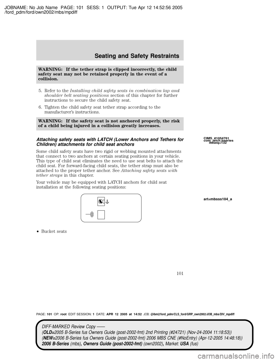 MAZDA MODEL B2300 TRUCK 2006 Owners Manual (in English) JOBNAME: No Job Name PAGE: 101 SESS: 1 OUTPUT: Tue Apr 12 14:52:56 2005
/ford_pdm/ford/own2002/mbs/mpdiff
WARNING: If the tether strap is clipped incorrectly, the child
safety seat may not be retained MAZDA MODEL B2300 TRUCK 2006 Owners Manual (in English) JOBNAME: No Job Name PAGE: 101 SESS: 1 OUTPUT: Tue Apr 12 14:52:56 2005
/ford_pdm/ford/own2002/mbs/mpdiff
WARNING: If the tether strap is clipped incorrectly, the child
safety seat may not be retained