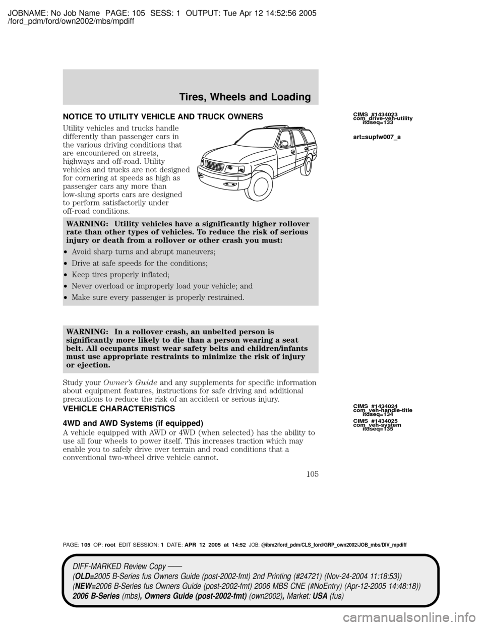 MAZDA MODEL B2300 TRUCK 2006 Owners Manual (in English) JOBNAME: No Job Name PAGE: 105 SESS: 1 OUTPUT: Tue Apr 12 14:52:56 2005
/ford_pdm/ford/own2002/mbs/mpdiff
NOTICE TO UTILITY VEHICLE AND TRUCK OWNERS
Utility vehicles and trucks handle
differently than MAZDA MODEL B2300 TRUCK 2006 Owners Manual (in English) JOBNAME: No Job Name PAGE: 105 SESS: 1 OUTPUT: Tue Apr 12 14:52:56 2005
/ford_pdm/ford/own2002/mbs/mpdiff
NOTICE TO UTILITY VEHICLE AND TRUCK OWNERS
Utility vehicles and trucks handle
differently than