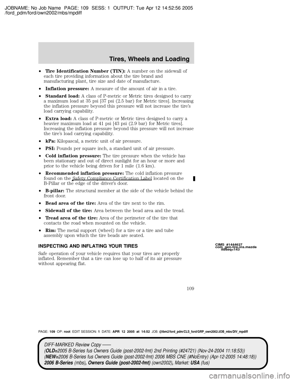 MAZDA MODEL B2300 TRUCK 2006 Owners Manual (in English) JOBNAME: No Job Name PAGE: 109 SESS: 1 OUTPUT: Tue Apr 12 14:52:56 2005
/ford_pdm/ford/own2002/mbs/mpdiff
²Tire Identification Number (TIN):A number on the sidewall of
each tire providing information MAZDA MODEL B2300 TRUCK 2006 Owners Manual (in English) JOBNAME: No Job Name PAGE: 109 SESS: 1 OUTPUT: Tue Apr 12 14:52:56 2005
/ford_pdm/ford/own2002/mbs/mpdiff
²Tire Identification Number (TIN):A number on the sidewall of
each tire providing information