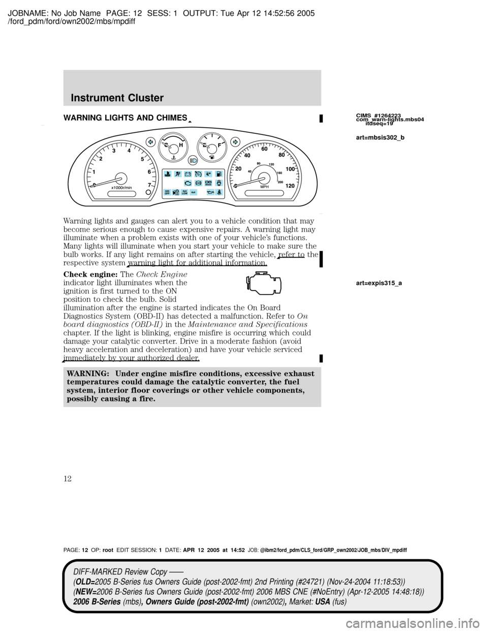 MAZDA MODEL B2300 TRUCK 2006 Owners Manual (in English) JOBNAME: No Job Name PAGE: 12 SESS: 1 OUTPUT: Tue Apr 12 14:52:56 2005
/ford_pdm/ford/own2002/mbs/mpdiff
WARNING LIGHTS AND CHIMES
Warning lights and gauges can alert you to a vehicle condition that m MAZDA MODEL B2300 TRUCK 2006 Owners Manual (in English) JOBNAME: No Job Name PAGE: 12 SESS: 1 OUTPUT: Tue Apr 12 14:52:56 2005
/ford_pdm/ford/own2002/mbs/mpdiff
WARNING LIGHTS AND CHIMES
Warning lights and gauges can alert you to a vehicle condition that m