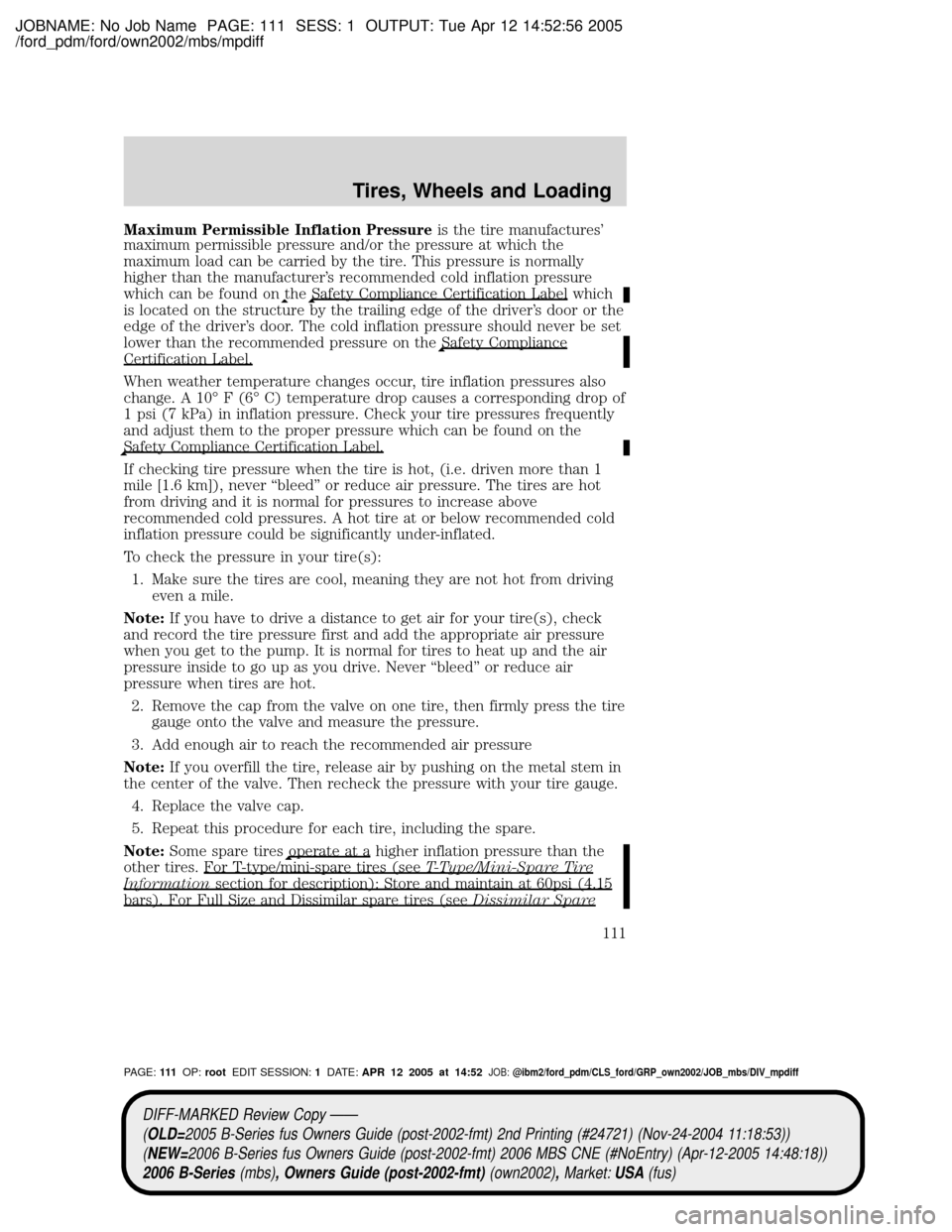 MAZDA MODEL B2300 TRUCK 2006  Owners Manual (in English) JOBNAME: No Job Name PAGE: 111 SESS: 1 OUTPUT: Tue Apr 12 14:52:56 2005
/ford_pdm/ford/own2002/mbs/mpdiff
Maximum Permissible Inflation Pressureis the tire manufactures
maximum permissible pressure a