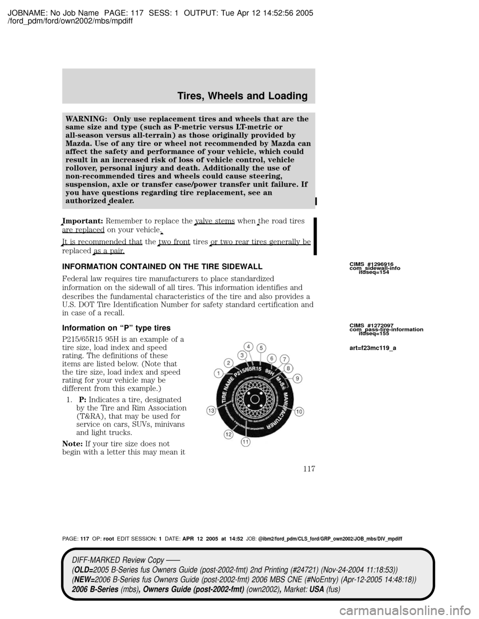 MAZDA MODEL B2300 TRUCK 2006 Owners Manual (in English) JOBNAME: No Job Name PAGE: 117 SESS: 1 OUTPUT: Tue Apr 12 14:52:56 2005
/ford_pdm/ford/own2002/mbs/mpdiff
WARNING: Only use replacement tires and wheels that are the
same size and type (such as P-metr MAZDA MODEL B2300 TRUCK 2006 Owners Manual (in English) JOBNAME: No Job Name PAGE: 117 SESS: 1 OUTPUT: Tue Apr 12 14:52:56 2005
/ford_pdm/ford/own2002/mbs/mpdiff
WARNING: Only use replacement tires and wheels that are the
same size and type (such as P-metr
