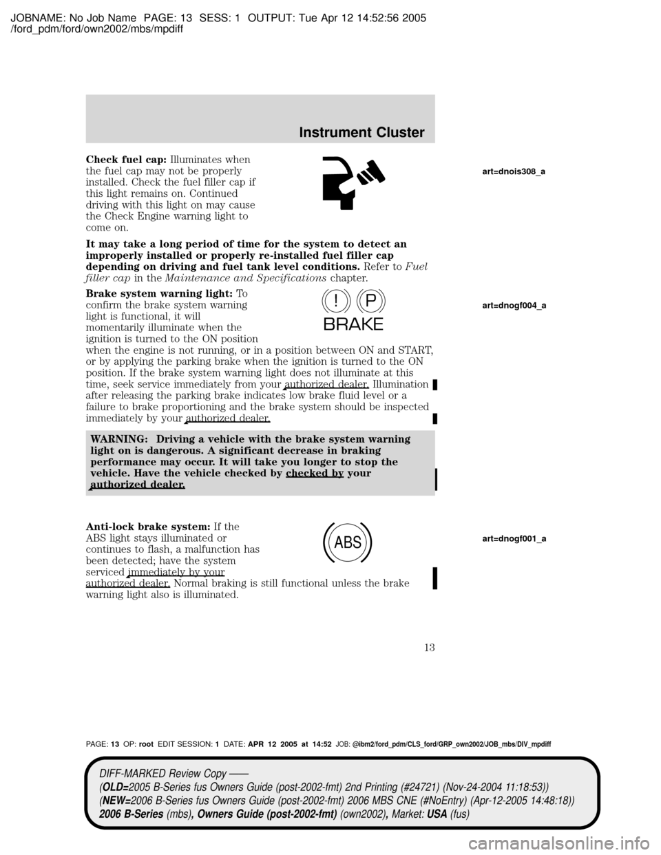 MAZDA MODEL B2300 TRUCK 2006 Owners Manual (in English) JOBNAME: No Job Name PAGE: 13 SESS: 1 OUTPUT: Tue Apr 12 14:52:56 2005
/ford_pdm/ford/own2002/mbs/mpdiff
Check fuel cap:Illuminates when
the fuel cap may not be properly
installed. Check the fuel fill MAZDA MODEL B2300 TRUCK 2006 Owners Manual (in English) JOBNAME: No Job Name PAGE: 13 SESS: 1 OUTPUT: Tue Apr 12 14:52:56 2005
/ford_pdm/ford/own2002/mbs/mpdiff
Check fuel cap:Illuminates when
the fuel cap may not be properly
installed. Check the fuel fill