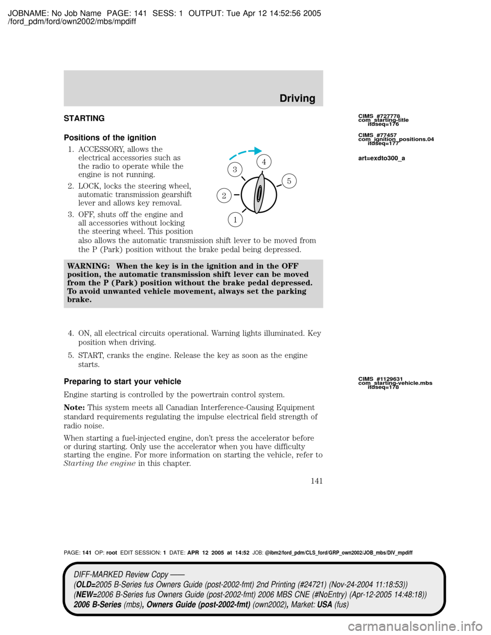 MAZDA MODEL B2300 TRUCK 2006  Owners Manual (in English) JOBNAME: No Job Name PAGE: 141 SESS: 1 OUTPUT: Tue Apr 12 14:52:56 2005
/ford_pdm/ford/own2002/mbs/mpdiff
STARTING
Positions of the ignition
1. ACCESSORY, allows the
electrical accessories such as
the
