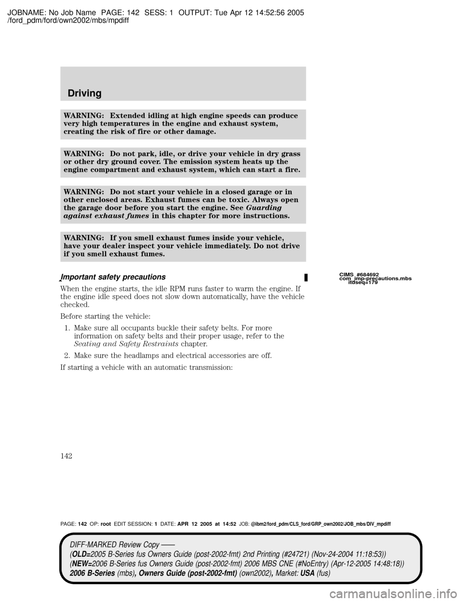 MAZDA MODEL B2300 TRUCK 2006 Owners Manual (in English) JOBNAME: No Job Name PAGE: 142 SESS: 1 OUTPUT: Tue Apr 12 14:52:56 2005
/ford_pdm/ford/own2002/mbs/mpdiff
WARNING: Extended idling at high engine speeds can produce
very high temperatures in the engin MAZDA MODEL B2300 TRUCK 2006 Owners Manual (in English) JOBNAME: No Job Name PAGE: 142 SESS: 1 OUTPUT: Tue Apr 12 14:52:56 2005
/ford_pdm/ford/own2002/mbs/mpdiff
WARNING: Extended idling at high engine speeds can produce
very high temperatures in the engin