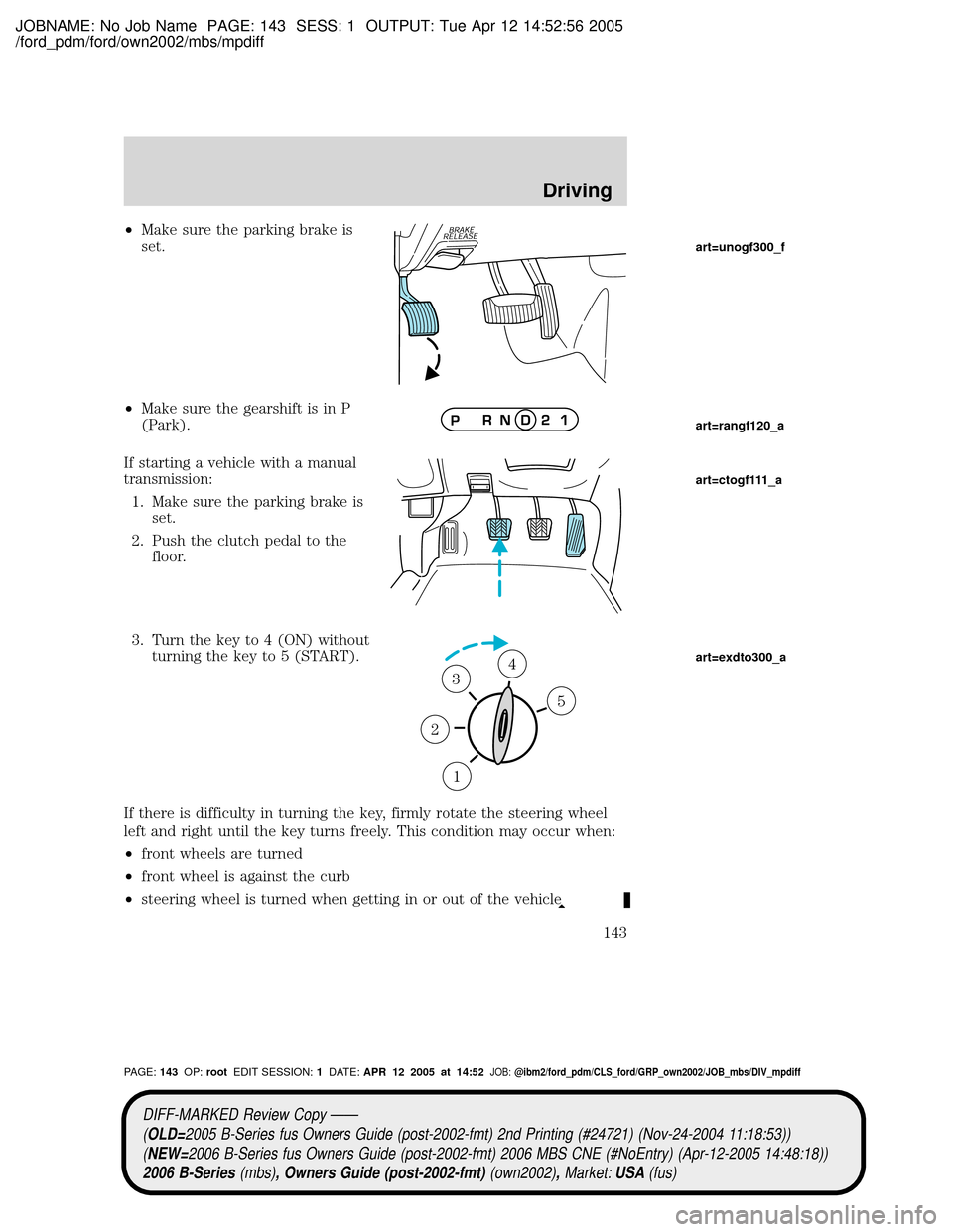 MAZDA MODEL B2300 TRUCK 2006  Owners Manual (in English) JOBNAME: No Job Name PAGE: 143 SESS: 1 OUTPUT: Tue Apr 12 14:52:56 2005
/ford_pdm/ford/own2002/mbs/mpdiff
²Make sure the parking brake is
set.
²Make sure the gearshift is in P
(Park).
If starting a 