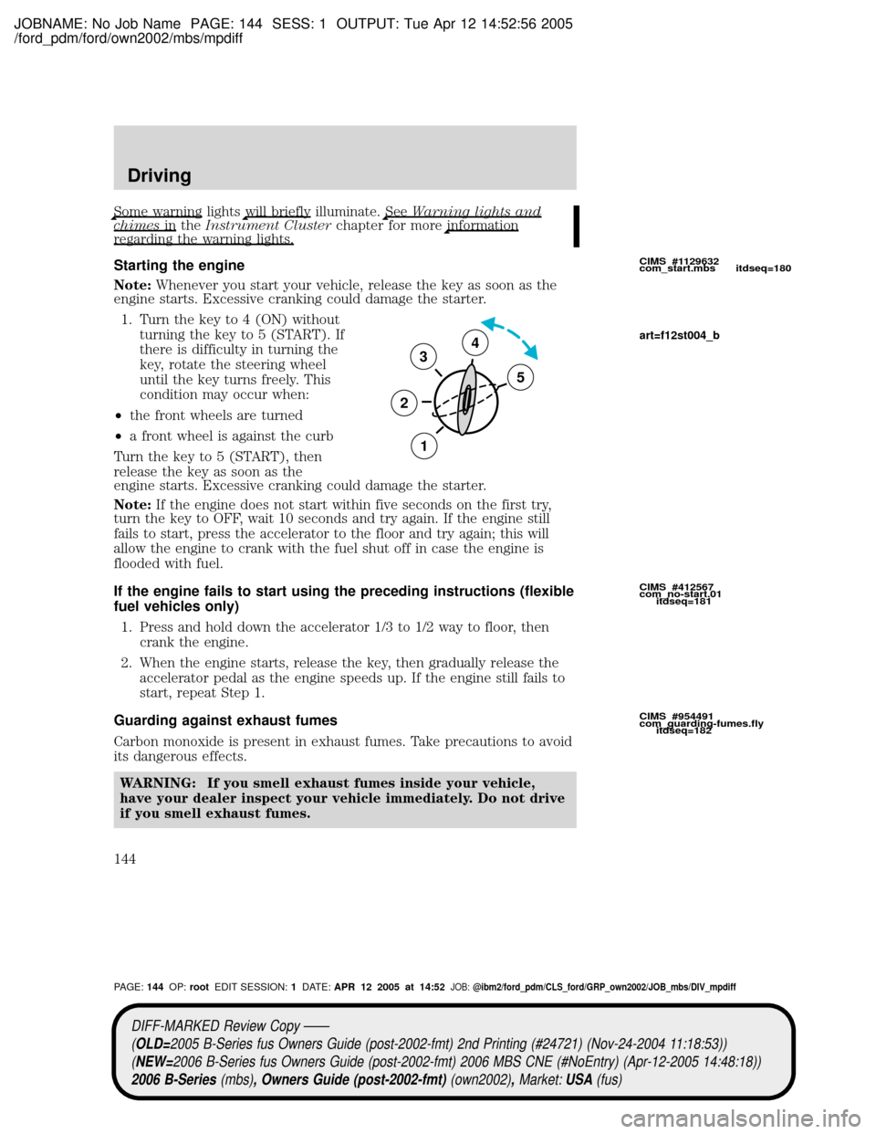 MAZDA MODEL B2300 TRUCK 2006  Owners Manual (in English) JOBNAME: No Job Name PAGE: 144 SESS: 1 OUTPUT: Tue Apr 12 14:52:56 2005
/ford_pdm/ford/own2002/mbs/mpdiff
Some warning lightswill briefly illuminate.SeeWarning lights andchimesin theInstrument Cluster