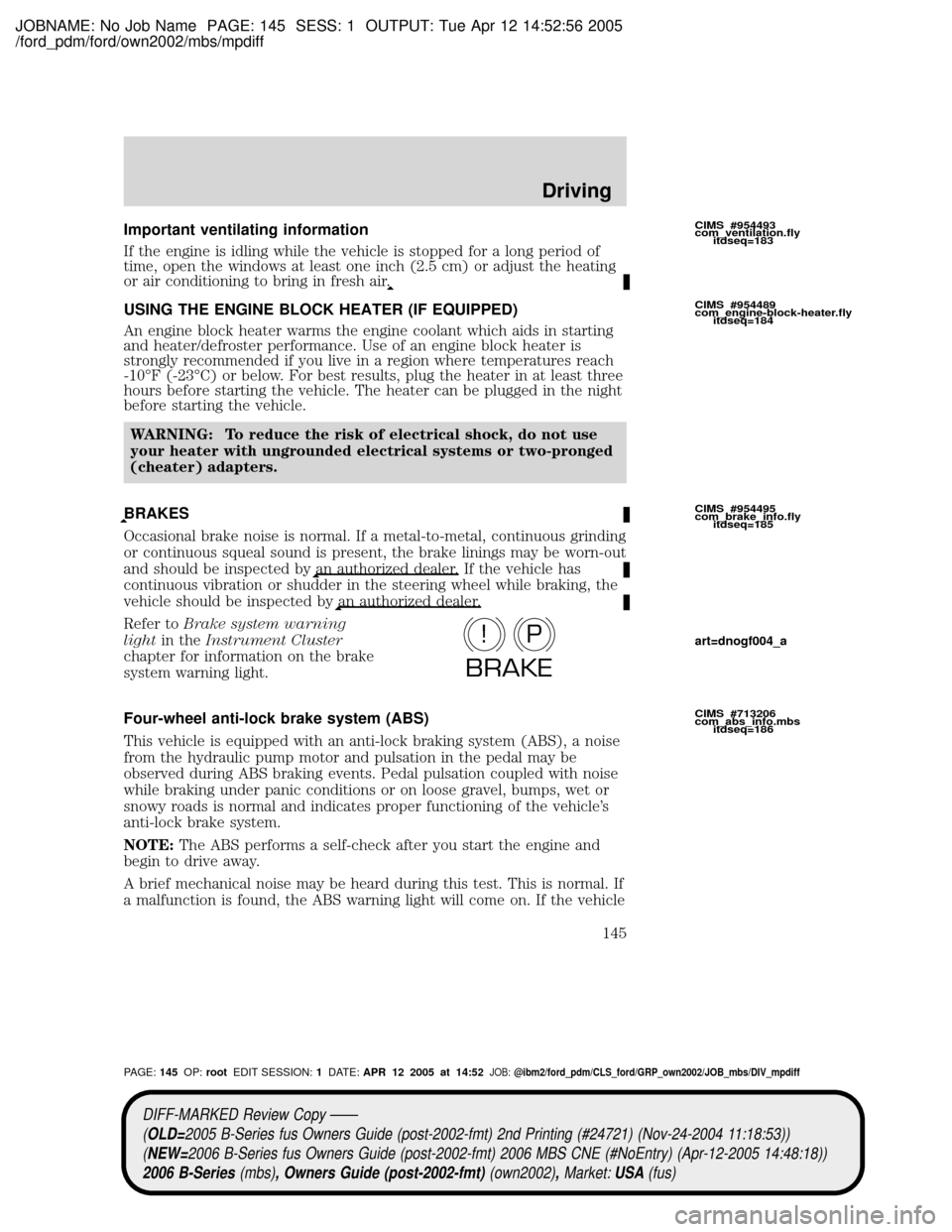 MAZDA MODEL B2300 TRUCK 2006 Owners Manual (in English) JOBNAME: No Job Name PAGE: 145 SESS: 1 OUTPUT: Tue Apr 12 14:52:56 2005
/ford_pdm/ford/own2002/mbs/mpdiff
Important ventilating information
If the engine is idling while the vehicle is stopped for a l MAZDA MODEL B2300 TRUCK 2006 Owners Manual (in English) JOBNAME: No Job Name PAGE: 145 SESS: 1 OUTPUT: Tue Apr 12 14:52:56 2005
/ford_pdm/ford/own2002/mbs/mpdiff
Important ventilating information
If the engine is idling while the vehicle is stopped for a l