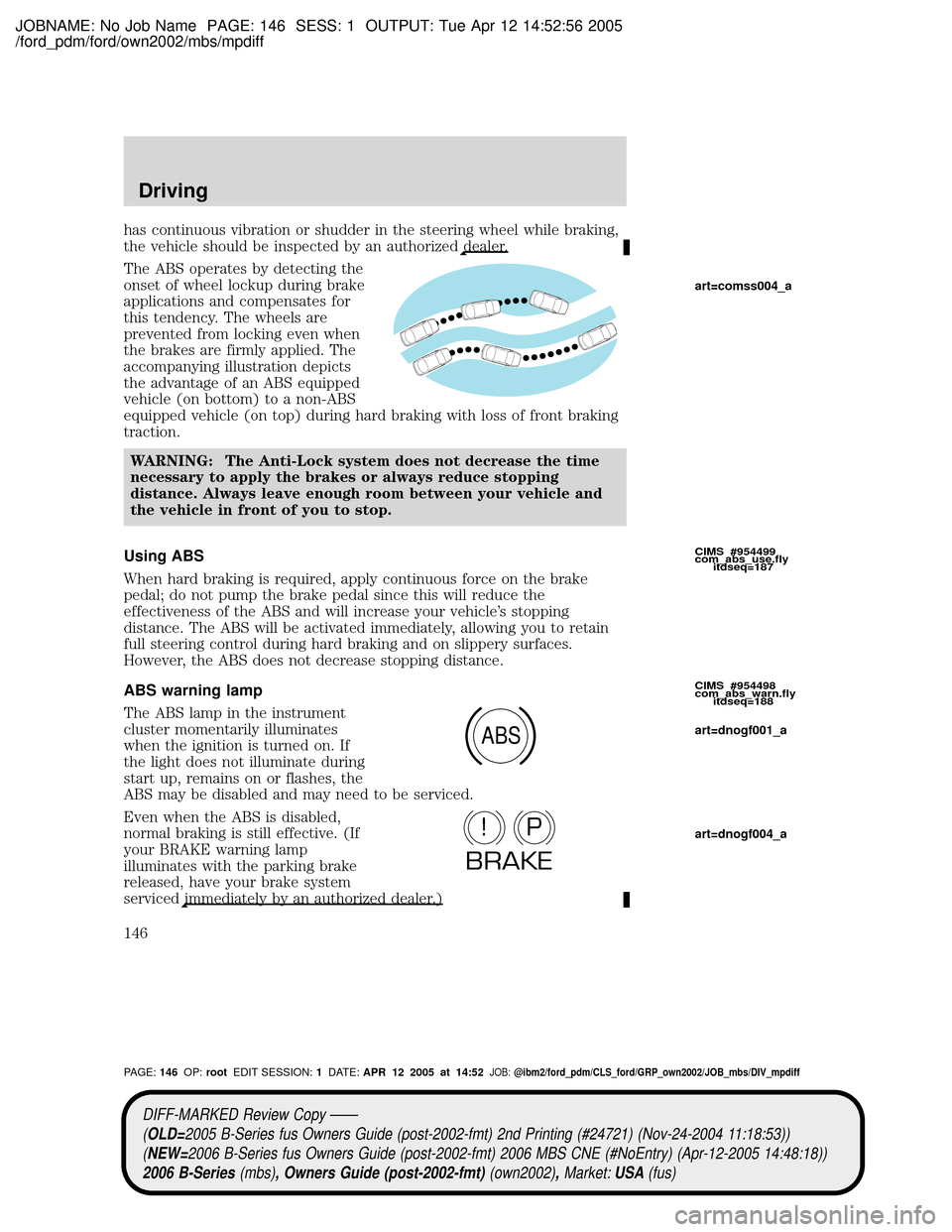 MAZDA MODEL B2300 TRUCK 2006  Owners Manual (in English) JOBNAME: No Job Name PAGE: 146 SESS: 1 OUTPUT: Tue Apr 12 14:52:56 2005
/ford_pdm/ford/own2002/mbs/mpdiff
has continuous vibration or shudder in the steering wheel while braking,
the vehicle should be