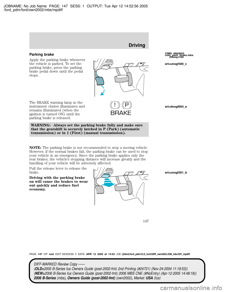 MAZDA MODEL B2300 TRUCK 2006  Owners Manual (in English) JOBNAME: No Job Name PAGE: 147 SESS: 1 OUTPUT: Tue Apr 12 14:52:56 2005
/ford_pdm/ford/own2002/mbs/mpdiff
Parking brake
Apply the parking brake whenever
the vehicle is parked. To set the
parking brake