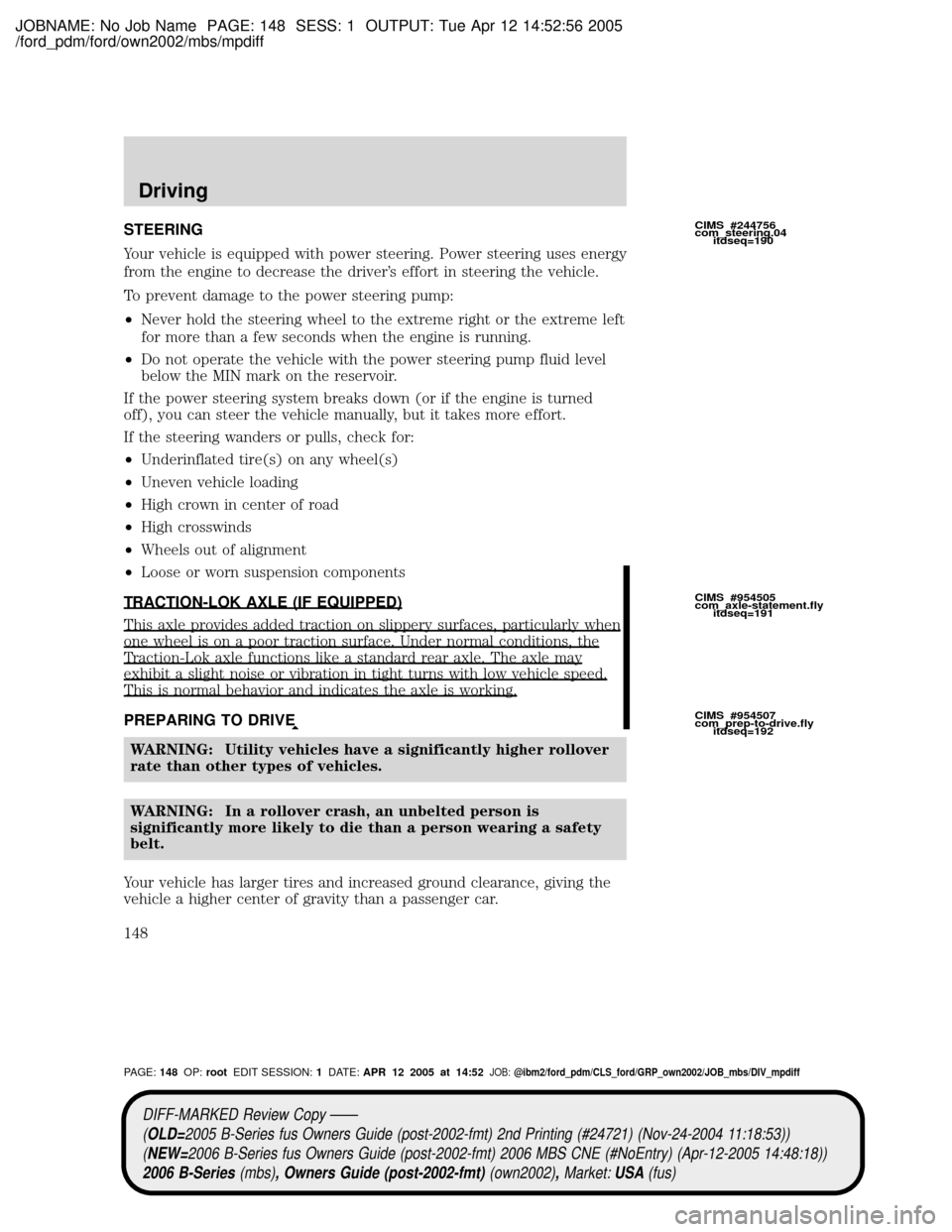 MAZDA MODEL B2300 TRUCK 2006 Owners Manual (in English) JOBNAME: No Job Name PAGE: 148 SESS: 1 OUTPUT: Tue Apr 12 14:52:56 2005
/ford_pdm/ford/own2002/mbs/mpdiff
STEERING
Your vehicle is equipped with power steering. Power steering uses energy
from the eng MAZDA MODEL B2300 TRUCK 2006 Owners Manual (in English) JOBNAME: No Job Name PAGE: 148 SESS: 1 OUTPUT: Tue Apr 12 14:52:56 2005
/ford_pdm/ford/own2002/mbs/mpdiff
STEERING
Your vehicle is equipped with power steering. Power steering uses energy
from the eng