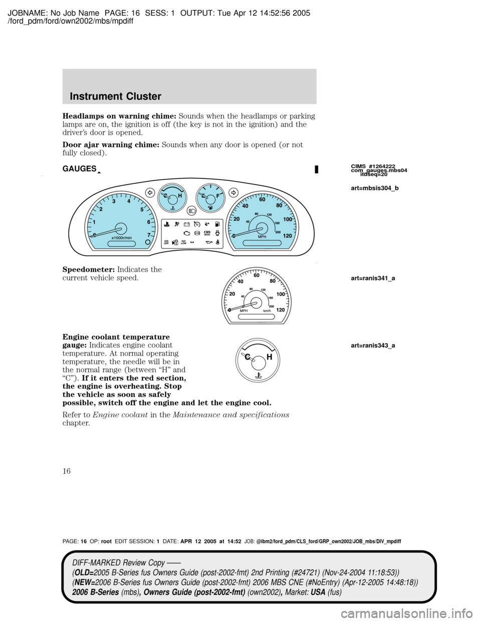 MAZDA MODEL B2300 TRUCK 2006 Owners Manual (in English) JOBNAME: No Job Name PAGE: 16 SESS: 1 OUTPUT: Tue Apr 12 14:52:56 2005
/ford_pdm/ford/own2002/mbs/mpdiff
Headlamps on warning chime:Sounds when the headlamps or parking
lamps are on, the ignition is o MAZDA MODEL B2300 TRUCK 2006 Owners Manual (in English) JOBNAME: No Job Name PAGE: 16 SESS: 1 OUTPUT: Tue Apr 12 14:52:56 2005
/ford_pdm/ford/own2002/mbs/mpdiff
Headlamps on warning chime:Sounds when the headlamps or parking
lamps are on, the ignition is o