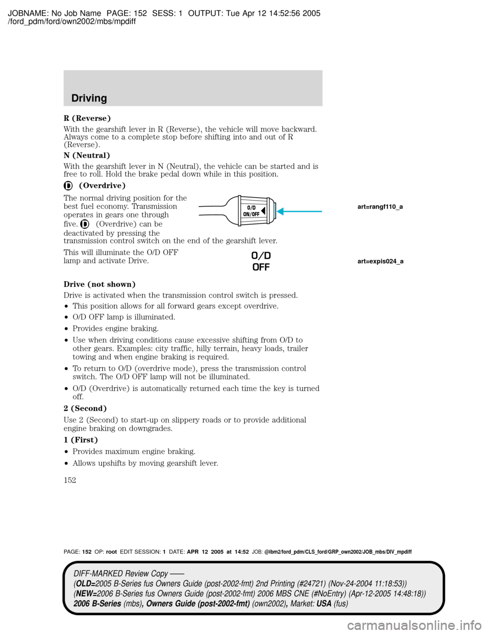 MAZDA MODEL B2300 TRUCK 2006  Owners Manual (in English) JOBNAME: No Job Name PAGE: 152 SESS: 1 OUTPUT: Tue Apr 12 14:52:56 2005
/ford_pdm/ford/own2002/mbs/mpdiff
R (Reverse)
With the gearshift lever in R (Reverse), the vehicle will move backward.
Always co