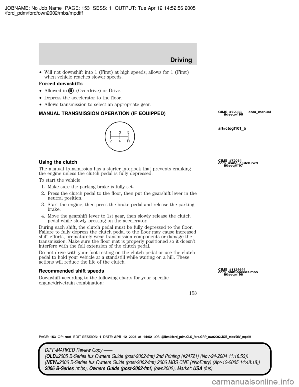 MAZDA MODEL B2300 TRUCK 2006  Owners Manual (in English) JOBNAME: No Job Name PAGE: 153 SESS: 1 OUTPUT: Tue Apr 12 14:52:56 2005
/ford_pdm/ford/own2002/mbs/mpdiff
²Will not downshift into 1 (First) at high speeds; allows for 1 (First)
when vehicle reaches 