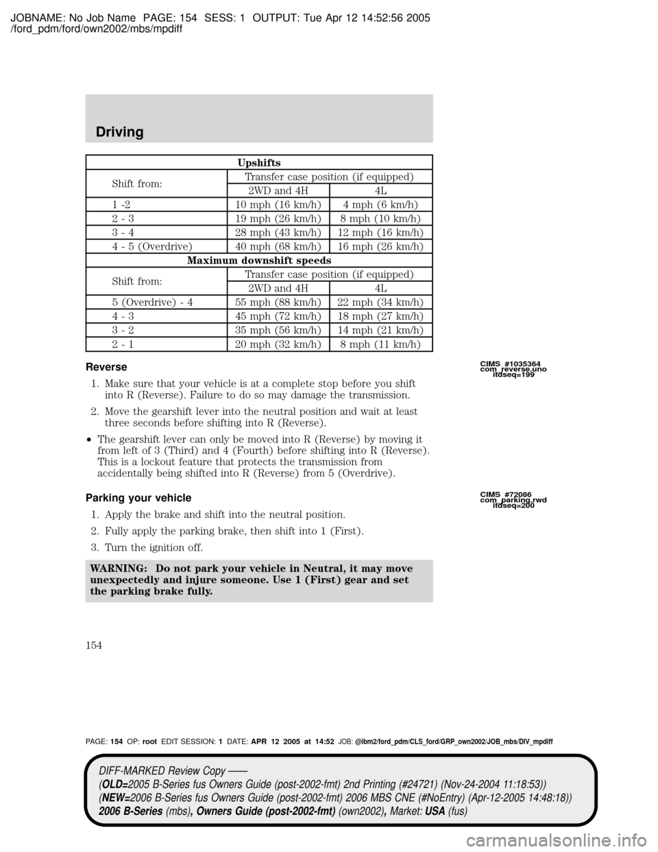 MAZDA MODEL B2300 TRUCK 2006  Owners Manual (in English) JOBNAME: No Job Name PAGE: 154 SESS: 1 OUTPUT: Tue Apr 12 14:52:56 2005
/ford_pdm/ford/own2002/mbs/mpdiff
Upshifts
Shift from:Transfer case position (if equipped)
2WD and 4H 4L
1 -2 10 mph (16 km/h) 4