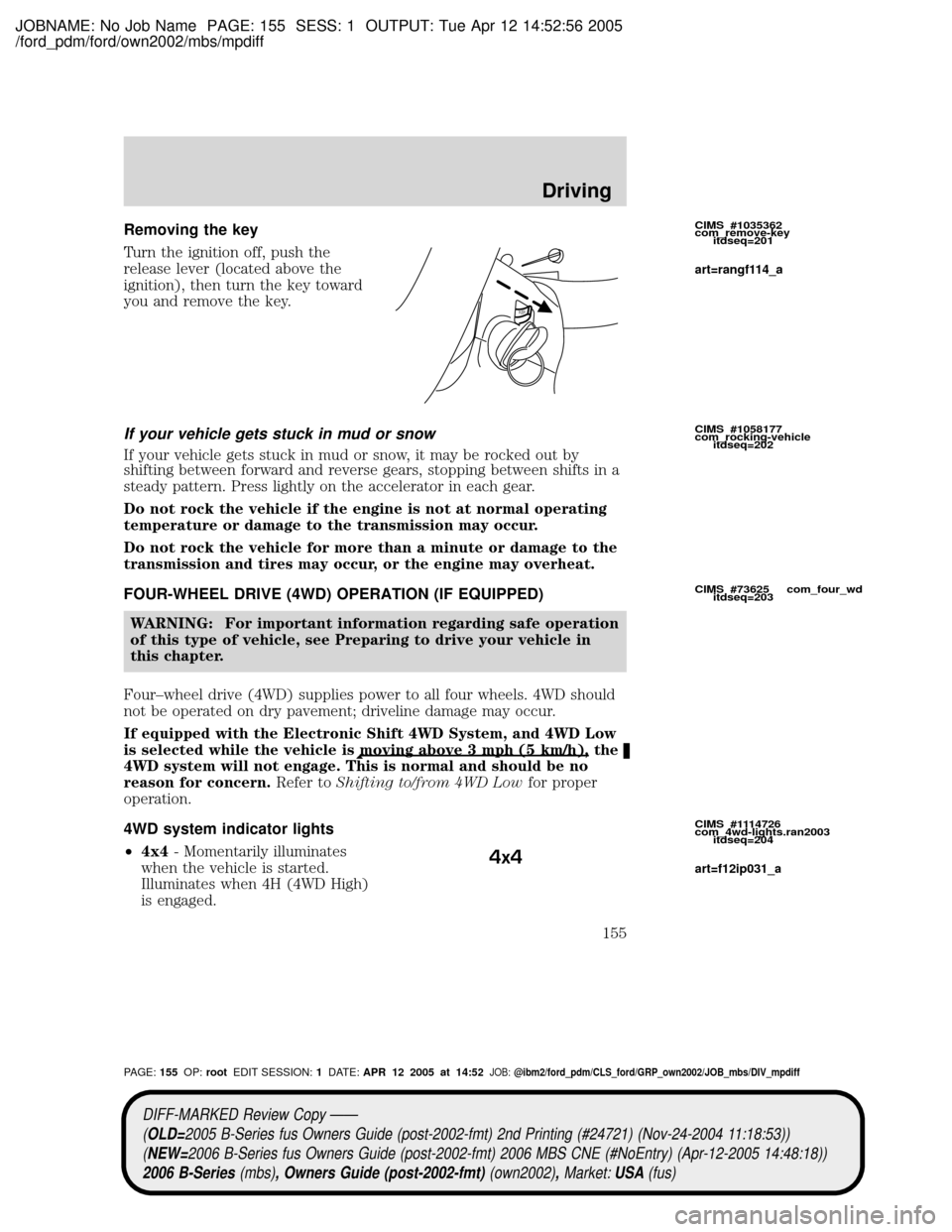 MAZDA MODEL B2300 TRUCK 2006 Owners Manual (in English) JOBNAME: No Job Name PAGE: 155 SESS: 1 OUTPUT: Tue Apr 12 14:52:56 2005
/ford_pdm/ford/own2002/mbs/mpdiff
Removing the key
Turn the ignition off, push the
release lever (located above the
ignition), t MAZDA MODEL B2300 TRUCK 2006 Owners Manual (in English) JOBNAME: No Job Name PAGE: 155 SESS: 1 OUTPUT: Tue Apr 12 14:52:56 2005
/ford_pdm/ford/own2002/mbs/mpdiff
Removing the key
Turn the ignition off, push the
release lever (located above the
ignition), t