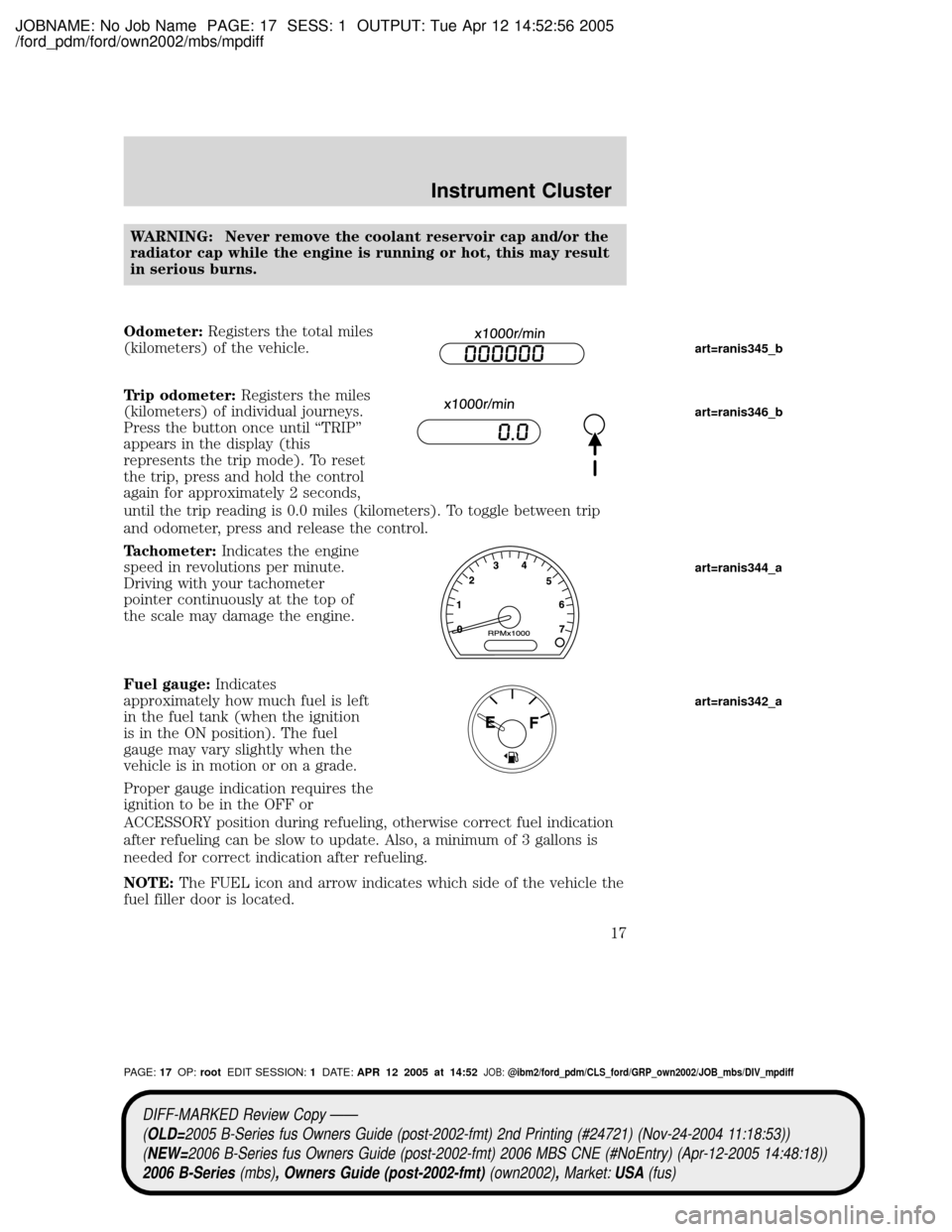 MAZDA MODEL B2300 TRUCK 2006 Owners Manual (in English) JOBNAME: No Job Name PAGE: 17 SESS: 1 OUTPUT: Tue Apr 12 14:52:56 2005
/ford_pdm/ford/own2002/mbs/mpdiff
WARNING: Never remove the coolant reservoir cap and/or the
radiator cap while the engine is run MAZDA MODEL B2300 TRUCK 2006 Owners Manual (in English) JOBNAME: No Job Name PAGE: 17 SESS: 1 OUTPUT: Tue Apr 12 14:52:56 2005
/ford_pdm/ford/own2002/mbs/mpdiff
WARNING: Never remove the coolant reservoir cap and/or the
radiator cap while the engine is run