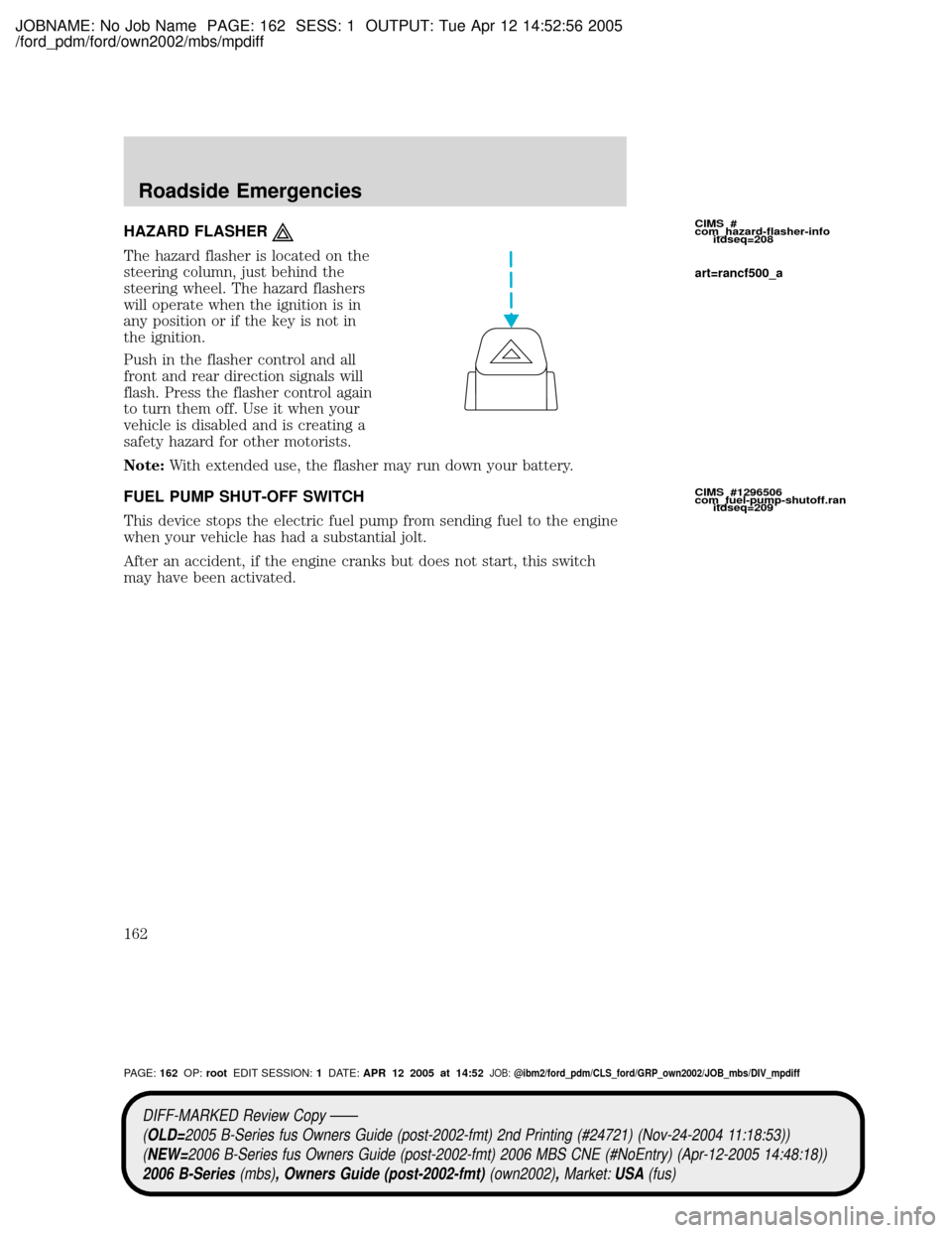 MAZDA MODEL B2300 TRUCK 2006 Owners Manual (in English) JOBNAME: No Job Name PAGE: 162 SESS: 1 OUTPUT: Tue Apr 12 14:52:56 2005
/ford_pdm/ford/own2002/mbs/mpdiff
HAZARD FLASHER
The hazard flasher is located on the
steering column, just behind the
steering MAZDA MODEL B2300 TRUCK 2006 Owners Manual (in English) JOBNAME: No Job Name PAGE: 162 SESS: 1 OUTPUT: Tue Apr 12 14:52:56 2005
/ford_pdm/ford/own2002/mbs/mpdiff
HAZARD FLASHER
The hazard flasher is located on the
steering column, just behind the
steering