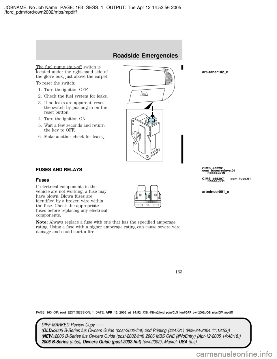 MAZDA MODEL B2300 TRUCK 2006  Owners Manual (in English) JOBNAME: No Job Name PAGE: 163 SESS: 1 OUTPUT: Tue Apr 12 14:52:56 2005
/ford_pdm/ford/own2002/mbs/mpdiff
The fuel pump shut-off switch is
located under the right-hand side of
the glove box, just abov