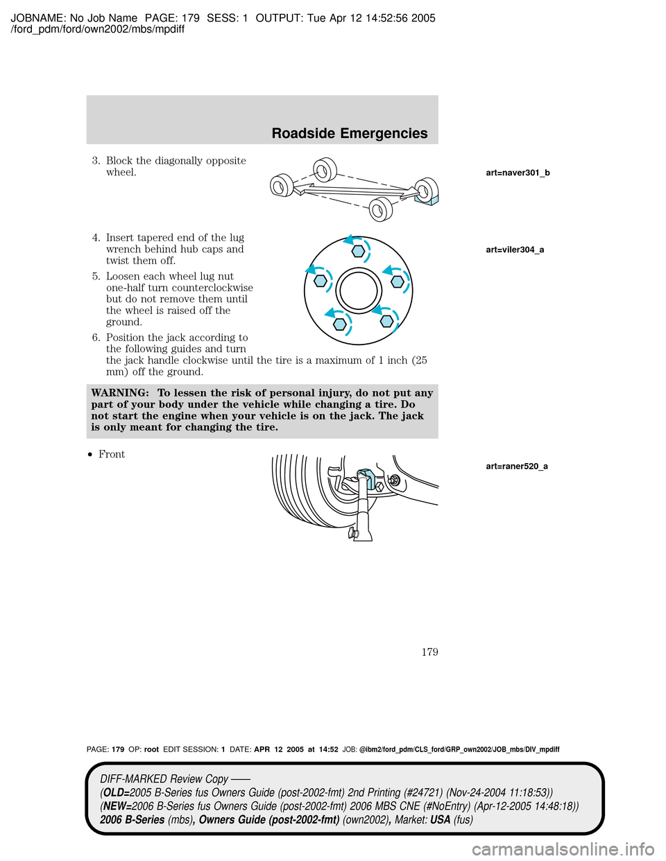 MAZDA MODEL B2300 TRUCK 2006  Owners Manual (in English) JOBNAME: No Job Name PAGE: 179 SESS: 1 OUTPUT: Tue Apr 12 14:52:56 2005
/ford_pdm/ford/own2002/mbs/mpdiff
3. Block the diagonally opposite
wheel.
4. Insert tapered end of the lug
wrench behind hub cap