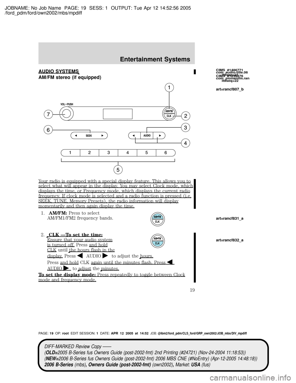 MAZDA MODEL B2300 TRUCK 2006 Owners Manual (in English) JOBNAME: No Job Name PAGE: 19 SESS: 1 OUTPUT: Tue Apr 12 14:52:56 2005
/ford_pdm/ford/own2002/mbs/mpdiff
AUDIO SYSTEMS
AM/FM stereo (if equipped)
Your radio is equipped with a special display feature. MAZDA MODEL B2300 TRUCK 2006 Owners Manual (in English) JOBNAME: No Job Name PAGE: 19 SESS: 1 OUTPUT: Tue Apr 12 14:52:56 2005
/ford_pdm/ford/own2002/mbs/mpdiff
AUDIO SYSTEMS
AM/FM stereo (if equipped)
Your radio is equipped with a special display feature.