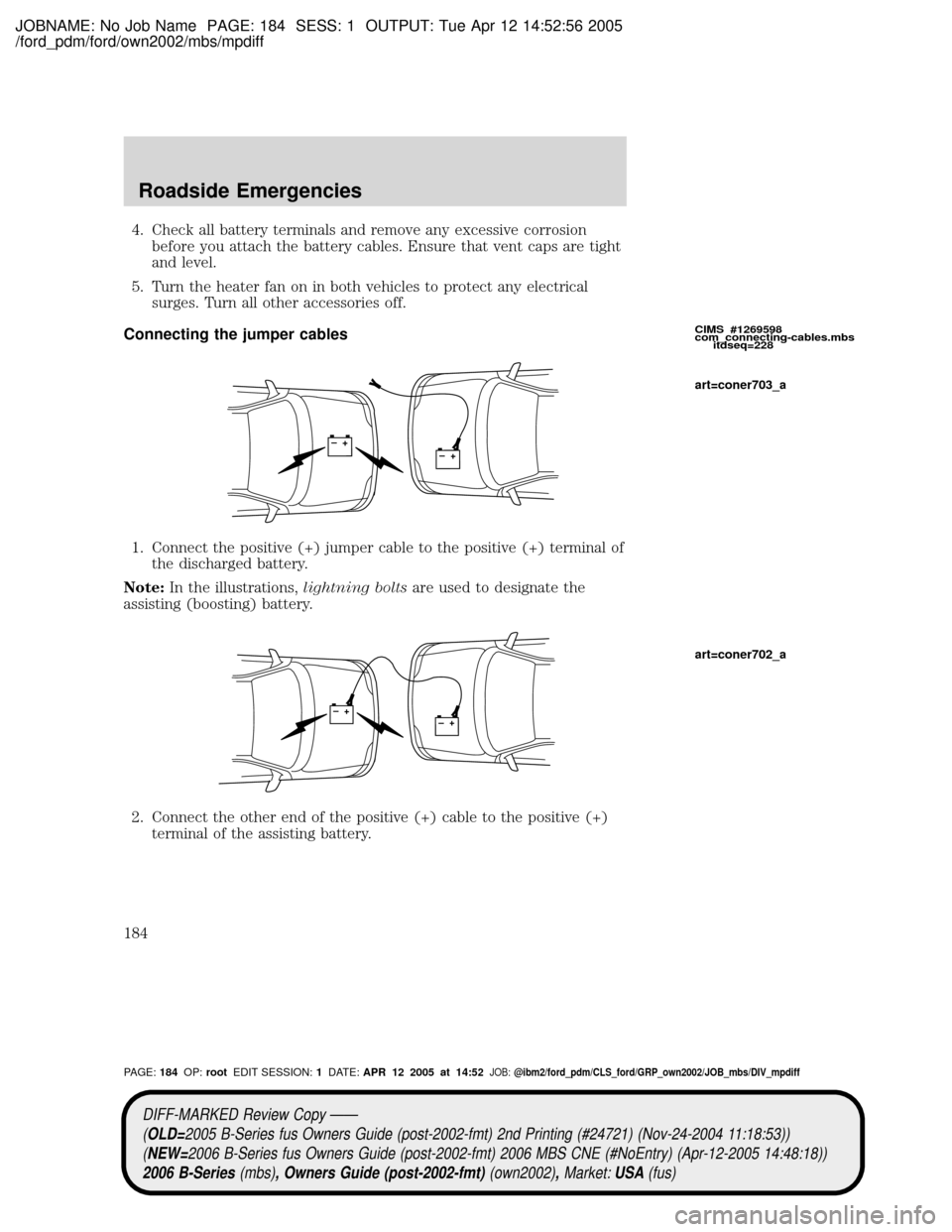 MAZDA MODEL B2300 TRUCK 2006  Owners Manual (in English) JOBNAME: No Job Name PAGE: 184 SESS: 1 OUTPUT: Tue Apr 12 14:52:56 2005
/ford_pdm/ford/own2002/mbs/mpdiff
4. Check all battery terminals and remove any excessive corrosion
before you attach the batter
