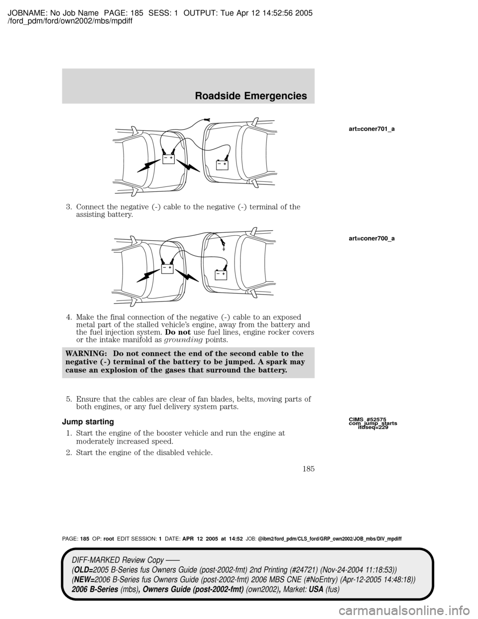 MAZDA MODEL B2300 TRUCK 2006  Owners Manual (in English) JOBNAME: No Job Name PAGE: 185 SESS: 1 OUTPUT: Tue Apr 12 14:52:56 2005
/ford_pdm/ford/own2002/mbs/mpdiff
3. Connect the negative (-) cable to the negative (-) terminal of the
assisting battery.
4. Ma