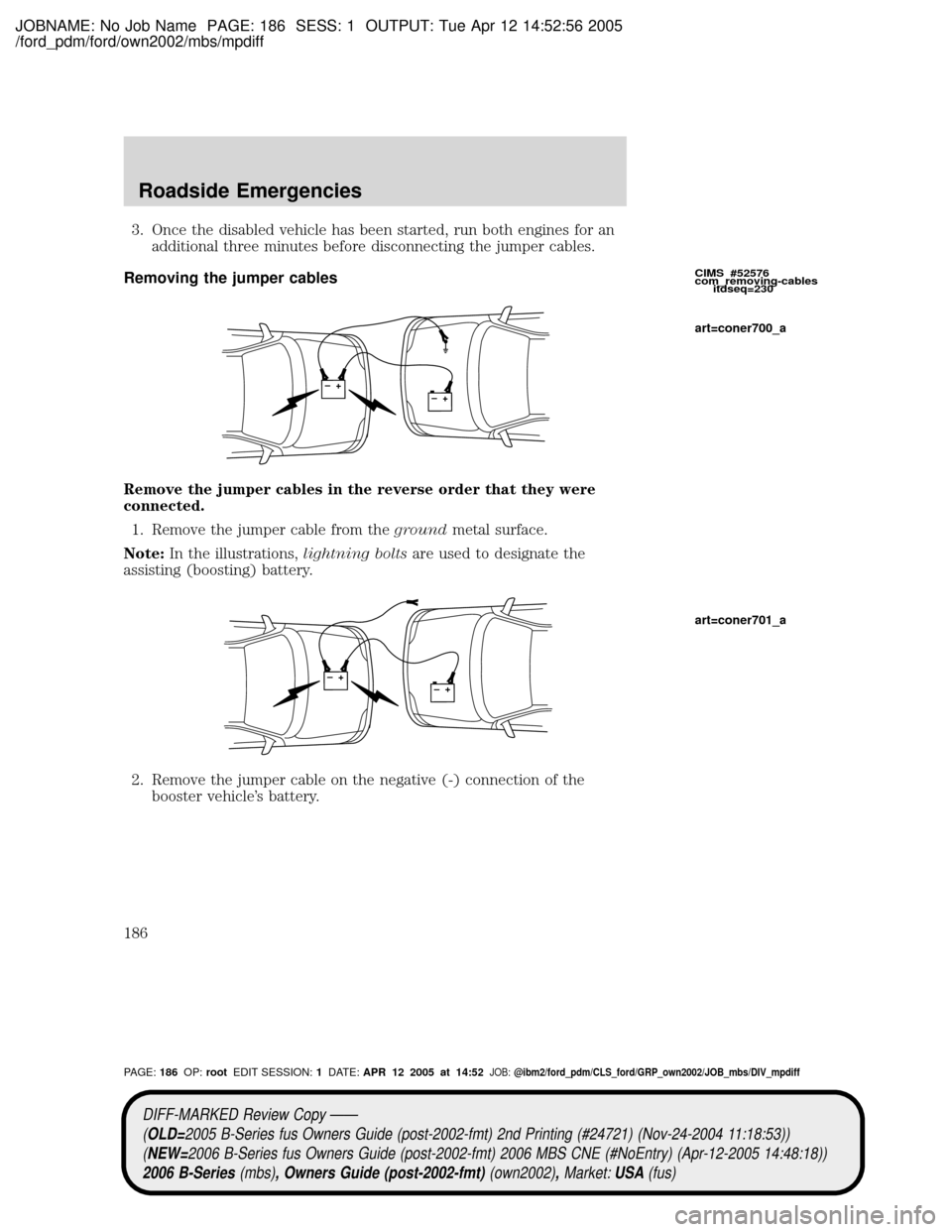 MAZDA MODEL B2300 TRUCK 2006  Owners Manual (in English) JOBNAME: No Job Name PAGE: 186 SESS: 1 OUTPUT: Tue Apr 12 14:52:56 2005
/ford_pdm/ford/own2002/mbs/mpdiff
3. Once the disabled vehicle has been started, run both engines for an
additional three minute