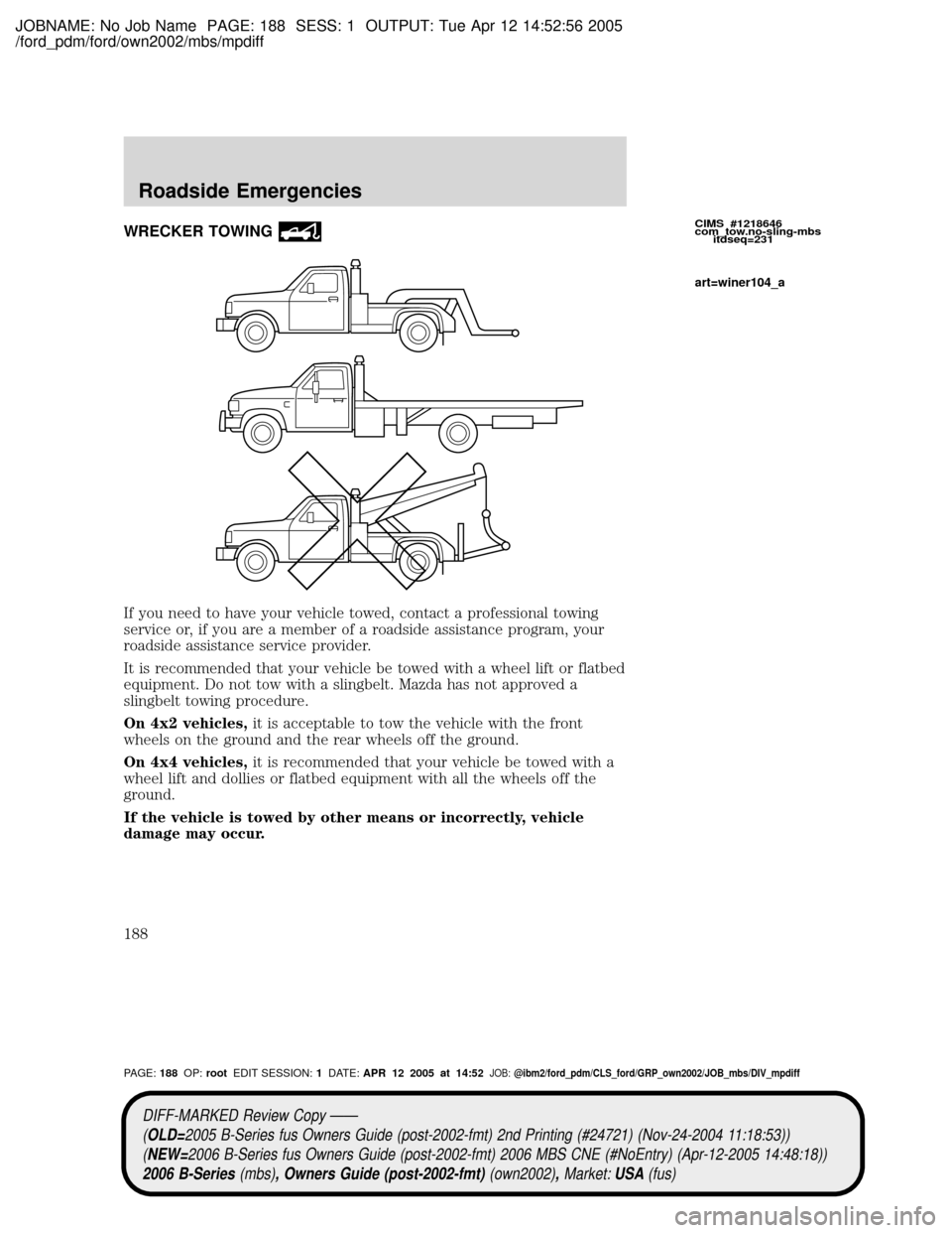 MAZDA MODEL B2300 TRUCK 2006  Owners Manual (in English) JOBNAME: No Job Name PAGE: 188 SESS: 1 OUTPUT: Tue Apr 12 14:52:56 2005
/ford_pdm/ford/own2002/mbs/mpdiff
WRECKER TOWING
If you need to have your vehicle towed, contact a professional towing
service o