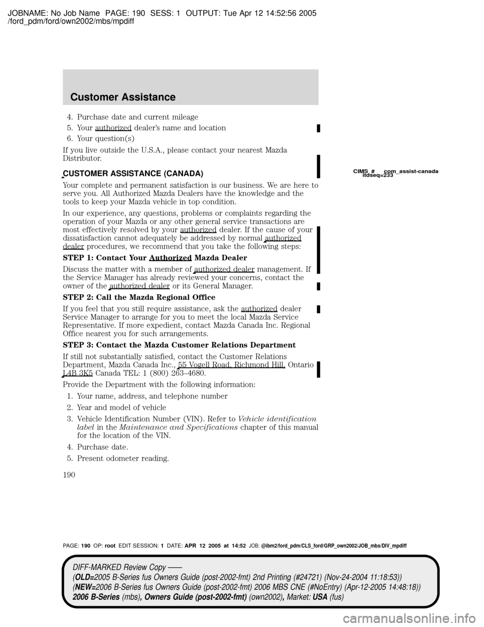 MAZDA MODEL B2300 TRUCK 2006 Owners Manual (in English) JOBNAME: No Job Name PAGE: 190 SESS: 1 OUTPUT: Tue Apr 12 14:52:56 2005
/ford_pdm/ford/own2002/mbs/mpdiff
4. Purchase date and current mileage
5. Your authorized dealers name and location
6. Your que MAZDA MODEL B2300 TRUCK 2006 Owners Manual (in English) JOBNAME: No Job Name PAGE: 190 SESS: 1 OUTPUT: Tue Apr 12 14:52:56 2005
/ford_pdm/ford/own2002/mbs/mpdiff
4. Purchase date and current mileage
5. Your authorized dealers name and location
6. Your que