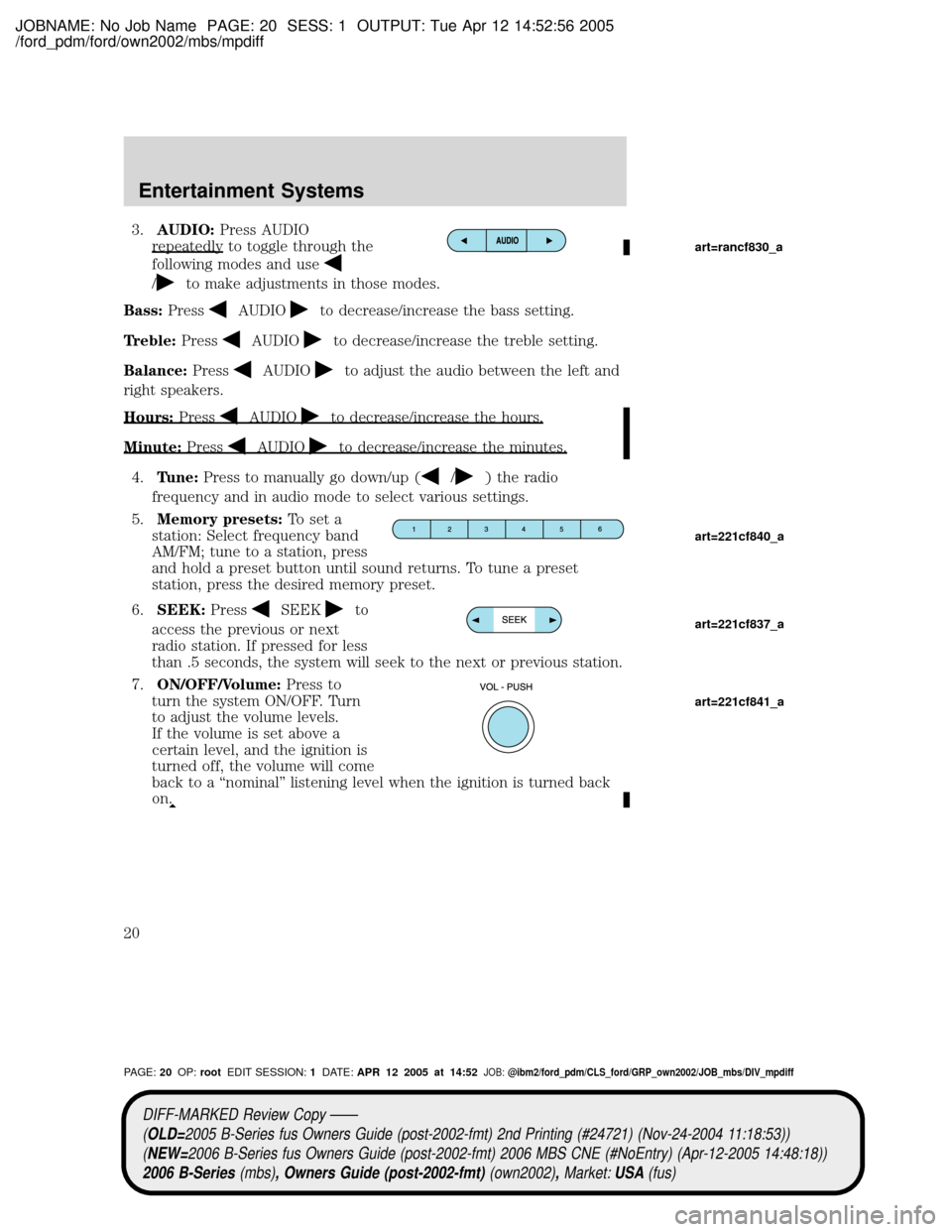 MAZDA MODEL B2300 TRUCK 2006  Owners Manual (in English) JOBNAME: No Job Name PAGE: 20 SESS: 1 OUTPUT: Tue Apr 12 14:52:56 2005
/ford_pdm/ford/own2002/mbs/mpdiff
3.AUDIO:Press AUDIO
repeatedly to toggle through the
following modes and use
/to make adjustmen