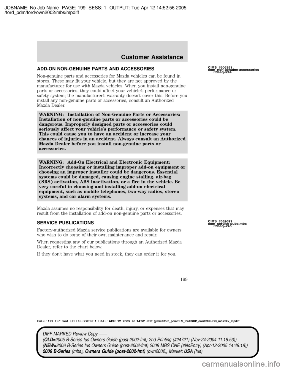 MAZDA MODEL B2300 TRUCK 2006  Owners Manual (in English) JOBNAME: No Job Name PAGE: 199 SESS: 1 OUTPUT: Tue Apr 12 14:52:56 2005
/ford_pdm/ford/own2002/mbs/mpdiff
ADD-ON NON-GENUINE PARTS AND ACCESSORIES
Non-genuine parts and accessories for Mazda vehicles 