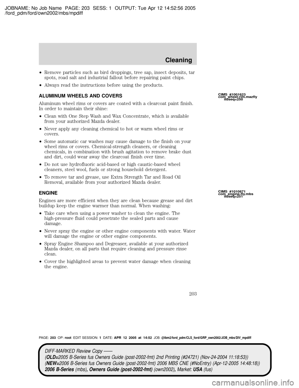 MAZDA MODEL B2300 TRUCK 2006 Owners Manual (in English) JOBNAME: No Job Name PAGE: 203 SESS: 1 OUTPUT: Tue Apr 12 14:52:56 2005
/ford_pdm/ford/own2002/mbs/mpdiff
²Remove particles such as bird droppings, tree sap, insect deposits, tar
spots, road salt and MAZDA MODEL B2300 TRUCK 2006 Owners Manual (in English) JOBNAME: No Job Name PAGE: 203 SESS: 1 OUTPUT: Tue Apr 12 14:52:56 2005
/ford_pdm/ford/own2002/mbs/mpdiff
²Remove particles such as bird droppings, tree sap, insect deposits, tar
spots, road salt and