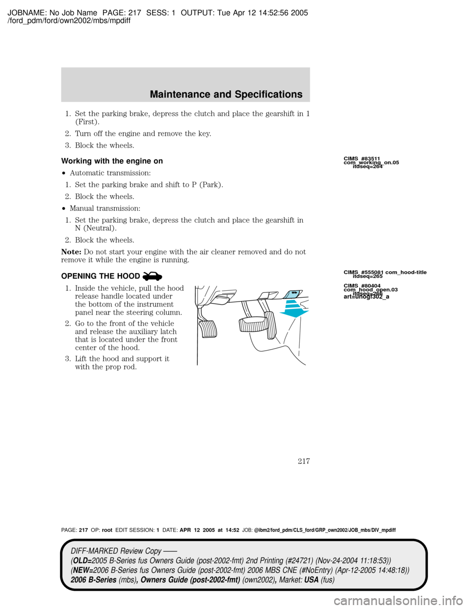 MAZDA MODEL B2300 TRUCK 2006  Owners Manual (in English) JOBNAME: No Job Name PAGE: 217 SESS: 1 OUTPUT: Tue Apr 12 14:52:56 2005
/ford_pdm/ford/own2002/mbs/mpdiff
1. Set the parking brake, depress the clutch and place the gearshift in 1
(First).
2. Turn off