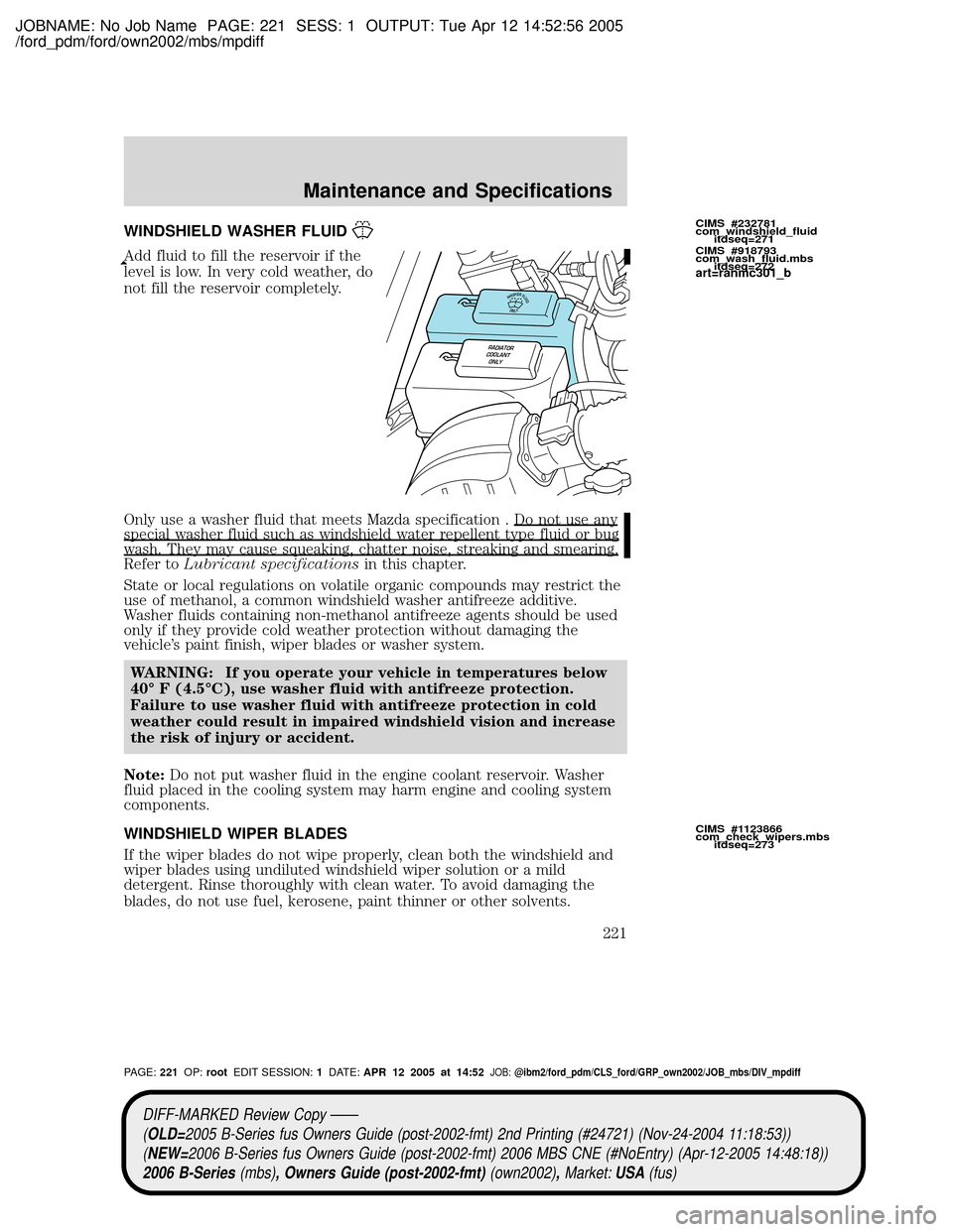MAZDA MODEL B2300 TRUCK 2006  Owners Manual (in English) JOBNAME: No Job Name PAGE: 221 SESS: 1 OUTPUT: Tue Apr 12 14:52:56 2005
/ford_pdm/ford/own2002/mbs/mpdiff
WINDSHIELD WASHER FLUID
Add fluid to fill the reservoir if the
level is low. In very cold weat