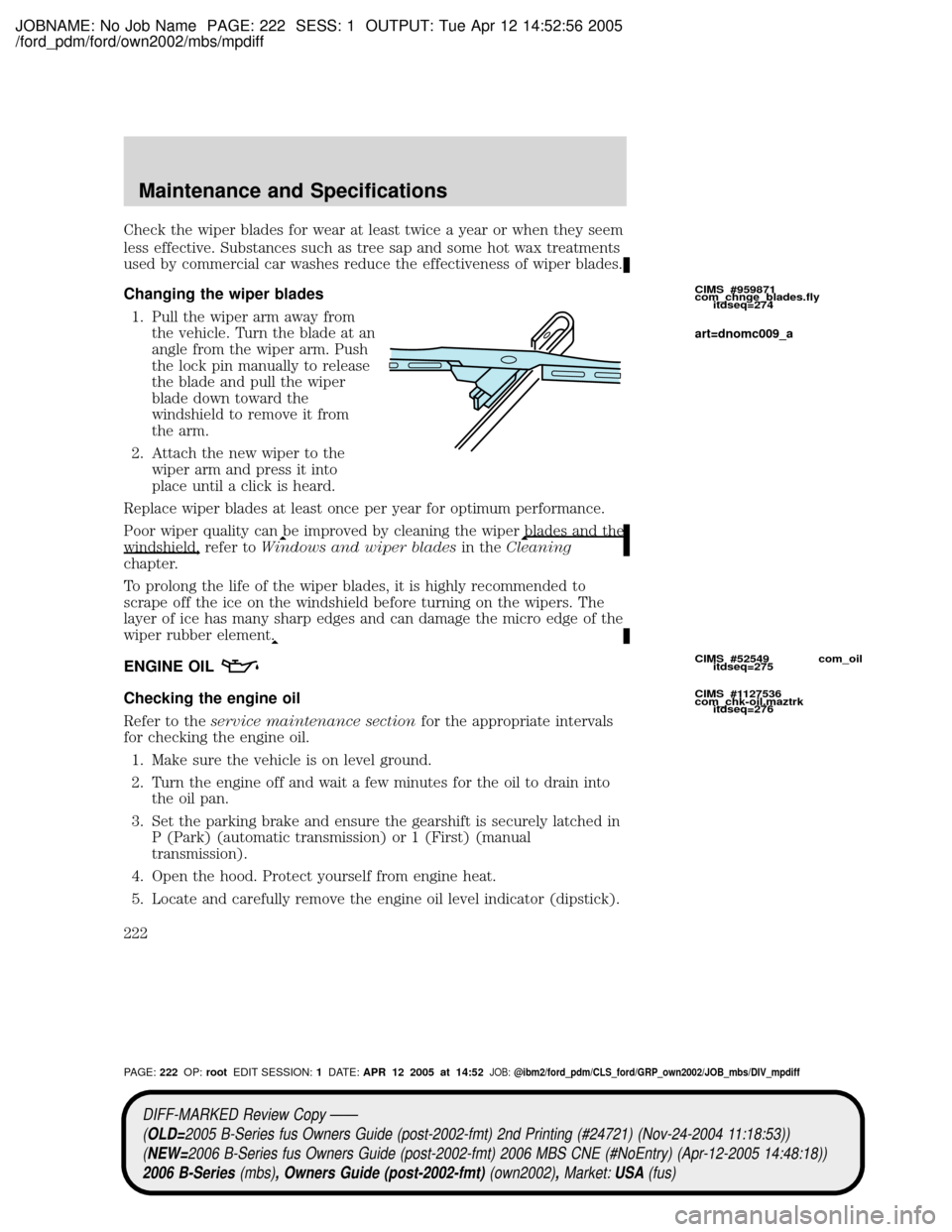 MAZDA MODEL B2300 TRUCK 2006  Owners Manual (in English) JOBNAME: No Job Name PAGE: 222 SESS: 1 OUTPUT: Tue Apr 12 14:52:56 2005
/ford_pdm/ford/own2002/mbs/mpdiff
Check the wiper blades for wear at least twice a year or when they seem
less effective. Substa