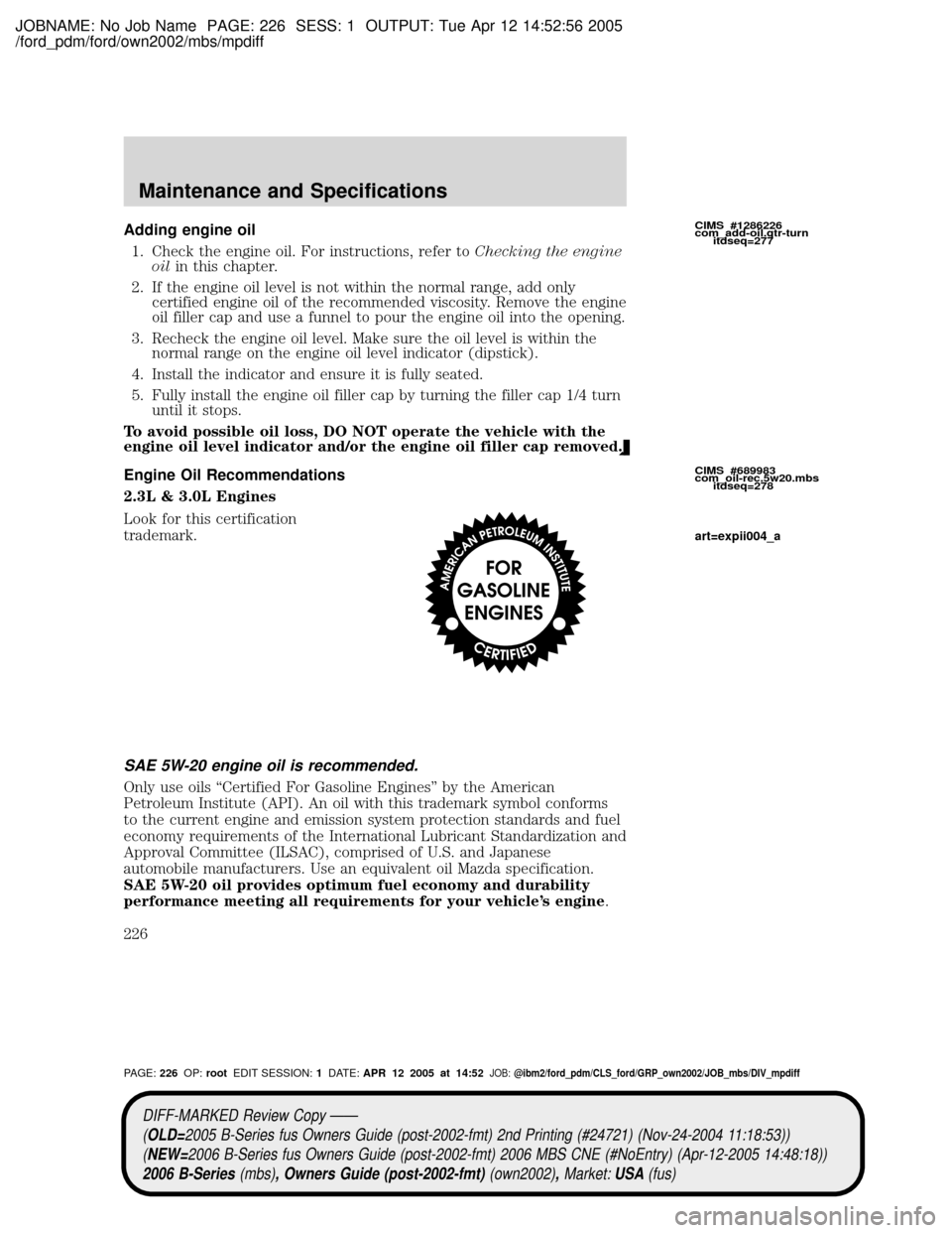 MAZDA MODEL B2300 TRUCK 2006  Owners Manual (in English) JOBNAME: No Job Name PAGE: 226 SESS: 1 OUTPUT: Tue Apr 12 14:52:56 2005
/ford_pdm/ford/own2002/mbs/mpdiff
Adding engine oil
1. Check the engine oil. For instructions, refer toChecking the engine
oilin