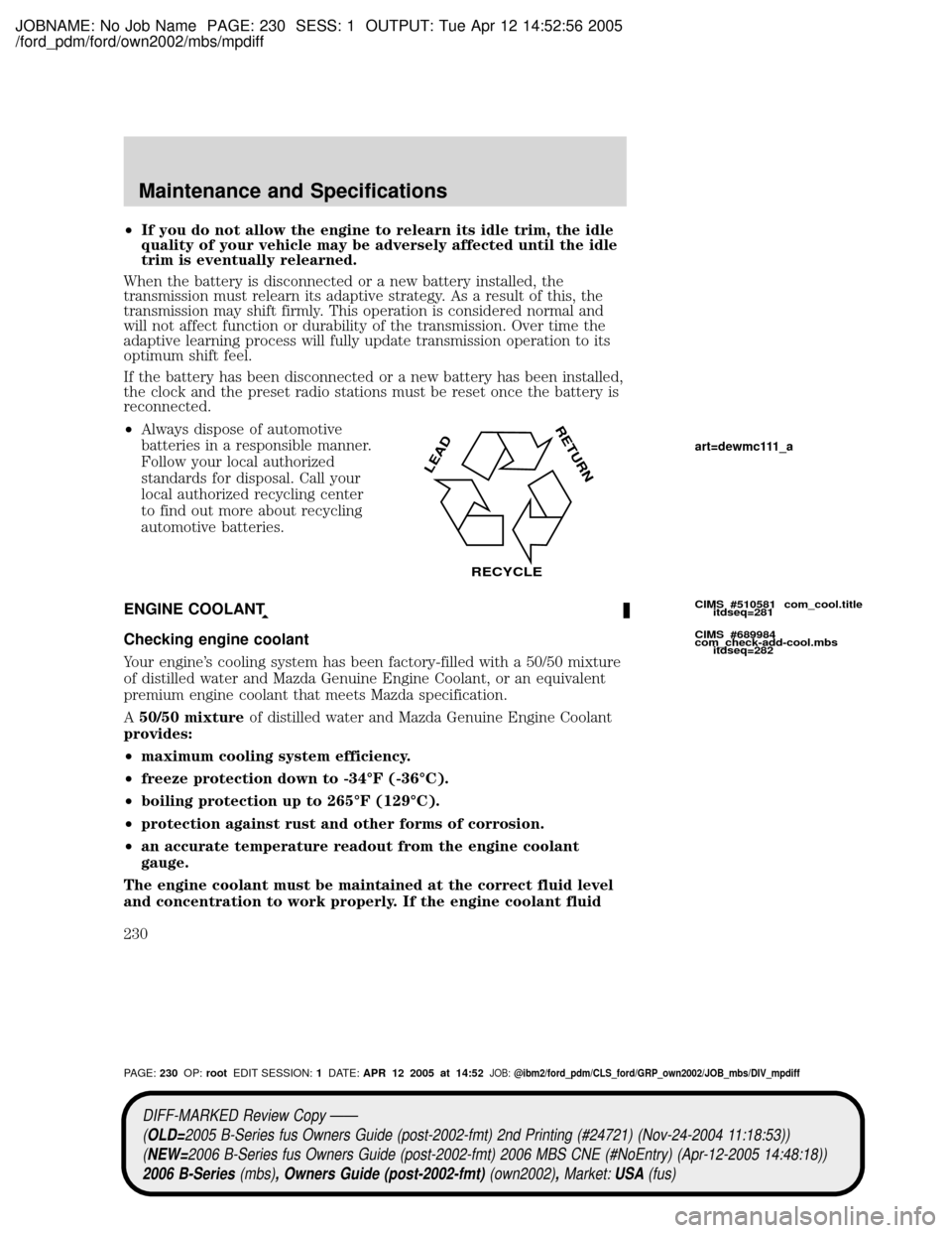 MAZDA MODEL B2300 TRUCK 2006 Owners Manual (in English) JOBNAME: No Job Name PAGE: 230 SESS: 1 OUTPUT: Tue Apr 12 14:52:56 2005
/ford_pdm/ford/own2002/mbs/mpdiff
²If you do not allow the engine to relearn its idle trim, the idle
quality of your vehicle ma MAZDA MODEL B2300 TRUCK 2006 Owners Manual (in English) JOBNAME: No Job Name PAGE: 230 SESS: 1 OUTPUT: Tue Apr 12 14:52:56 2005
/ford_pdm/ford/own2002/mbs/mpdiff
²If you do not allow the engine to relearn its idle trim, the idle
quality of your vehicle ma