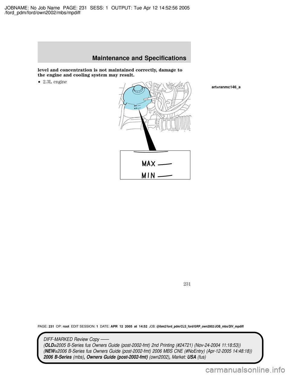 MAZDA MODEL B2300 TRUCK 2006 Owners Manual (in English) JOBNAME: No Job Name PAGE: 231 SESS: 1 OUTPUT: Tue Apr 12 14:52:56 2005
/ford_pdm/ford/own2002/mbs/mpdiff
level and concentration is not maintained correctly, damage to
the engine and cooling system m MAZDA MODEL B2300 TRUCK 2006 Owners Manual (in English) JOBNAME: No Job Name PAGE: 231 SESS: 1 OUTPUT: Tue Apr 12 14:52:56 2005
/ford_pdm/ford/own2002/mbs/mpdiff
level and concentration is not maintained correctly, damage to
the engine and cooling system m