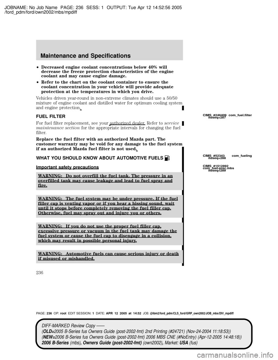 MAZDA MODEL B2300 TRUCK 2006 Owners Manual (in English) JOBNAME: No Job Name PAGE: 236 SESS: 1 OUTPUT: Tue Apr 12 14:52:56 2005
/ford_pdm/ford/own2002/mbs/mpdiff
²Decreased engine coolant concentrations below 40% will
decrease the freeze protection charac MAZDA MODEL B2300 TRUCK 2006 Owners Manual (in English) JOBNAME: No Job Name PAGE: 236 SESS: 1 OUTPUT: Tue Apr 12 14:52:56 2005
/ford_pdm/ford/own2002/mbs/mpdiff
²Decreased engine coolant concentrations below 40% will
decrease the freeze protection charac