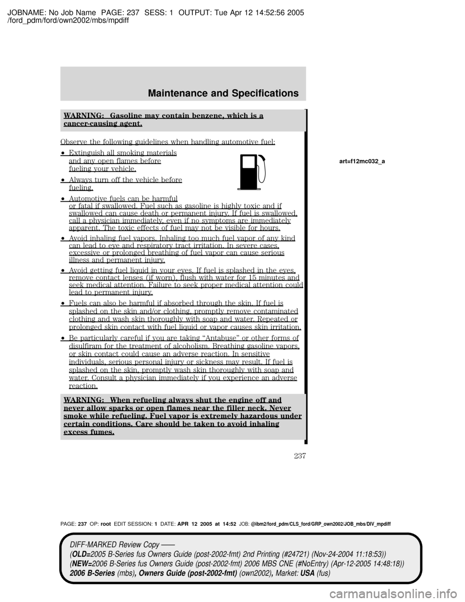 MAZDA MODEL B2300 TRUCK 2006 Owners Manual (in English) JOBNAME: No Job Name PAGE: 237 SESS: 1 OUTPUT: Tue Apr 12 14:52:56 2005
/ford_pdm/ford/own2002/mbs/mpdiff
WARNING: Gasoline may contain benzene, which is a
cancer-causing agent.
Observe the following MAZDA MODEL B2300 TRUCK 2006 Owners Manual (in English) JOBNAME: No Job Name PAGE: 237 SESS: 1 OUTPUT: Tue Apr 12 14:52:56 2005
/ford_pdm/ford/own2002/mbs/mpdiff
WARNING: Gasoline may contain benzene, which is a
cancer-causing agent.
Observe the following