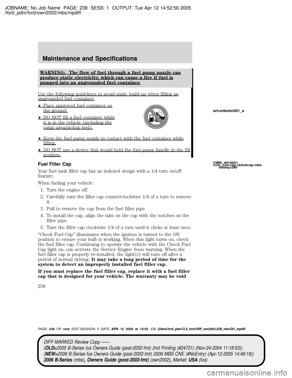 MAZDA MODEL B2300 TRUCK 2006 Owners Manual (in English) JOBNAME: No Job Name PAGE: 238 SESS: 1 OUTPUT: Tue Apr 12 14:52:56 2005
/ford_pdm/ford/own2002/mbs/mpdiff
WARNING: The flow of fuel through a fuel pump nozzle can
produce static electricity, which can MAZDA MODEL B2300 TRUCK 2006 Owners Manual (in English) JOBNAME: No Job Name PAGE: 238 SESS: 1 OUTPUT: Tue Apr 12 14:52:56 2005
/ford_pdm/ford/own2002/mbs/mpdiff
WARNING: The flow of fuel through a fuel pump nozzle can
produce static electricity, which can