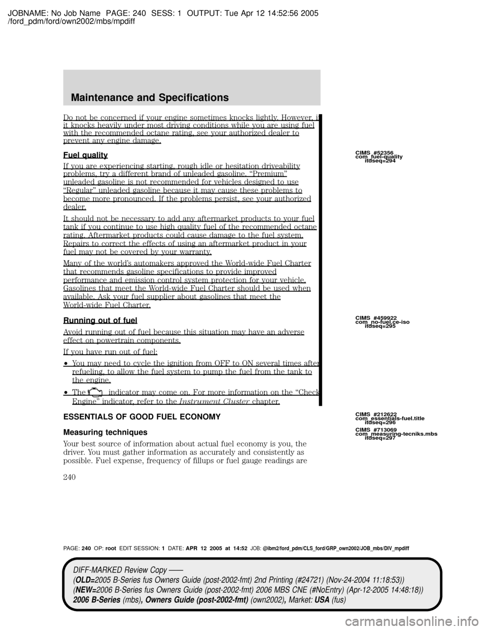 MAZDA MODEL B2300 TRUCK 2006 Owners Manual (in English) JOBNAME: No Job Name PAGE: 240 SESS: 1 OUTPUT: Tue Apr 12 14:52:56 2005
/ford_pdm/ford/own2002/mbs/mpdiff
Do not be concerned if your engine sometimes knocks lightly. However, ifit knocks heavily unde MAZDA MODEL B2300 TRUCK 2006 Owners Manual (in English) JOBNAME: No Job Name PAGE: 240 SESS: 1 OUTPUT: Tue Apr 12 14:52:56 2005
/ford_pdm/ford/own2002/mbs/mpdiff
Do not be concerned if your engine sometimes knocks lightly. However, ifit knocks heavily unde