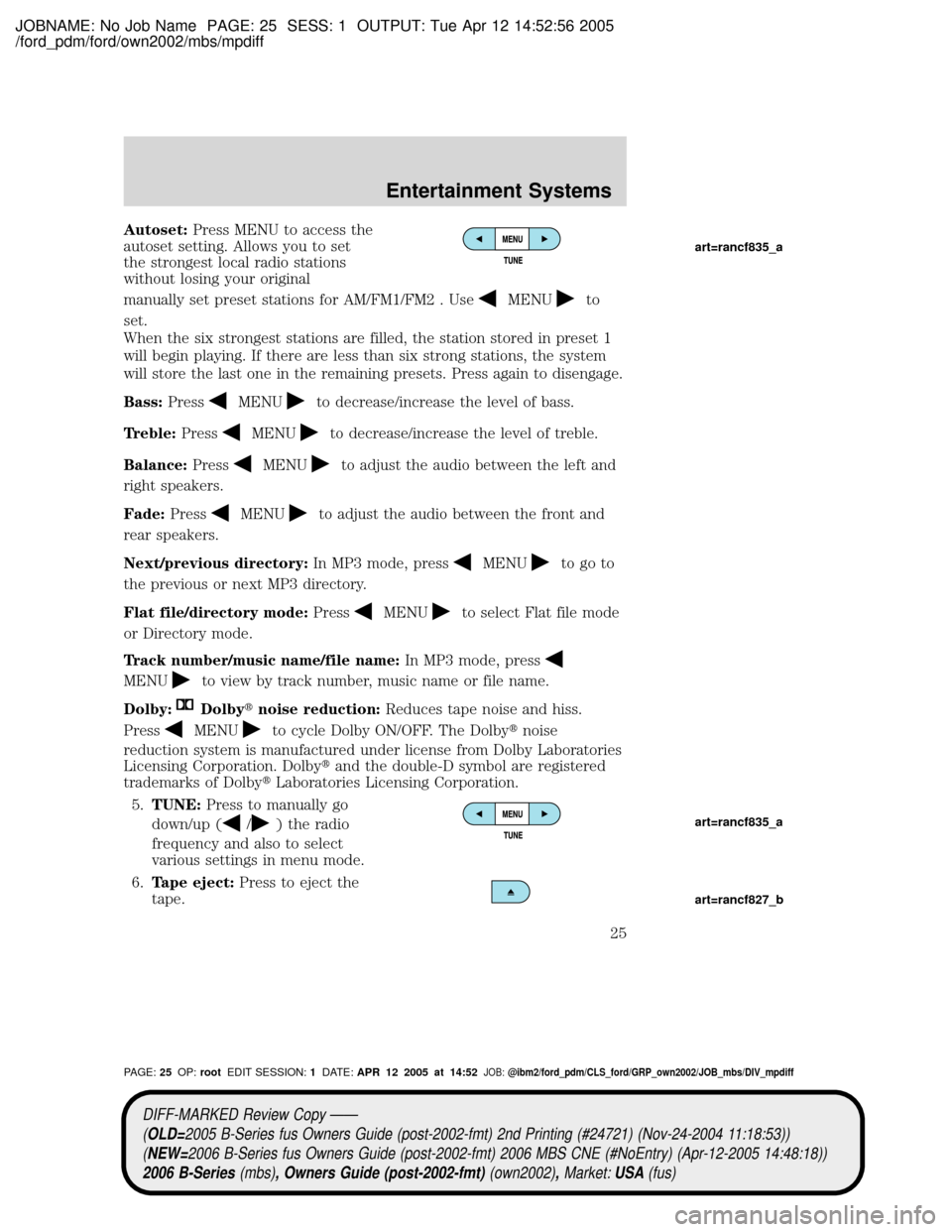 MAZDA MODEL B2300 TRUCK 2006 (in English) Owners Manual JOBNAME: No Job Name PAGE: 25 SESS: 1 OUTPUT: Tue Apr 12 14:52:56 2005
/ford_pdm/ford/own2002/mbs/mpdiff
Autoset:Press MENU to access the
autoset setting. Allows you to set
the strongest local radio s MAZDA MODEL B2300 TRUCK 2006 (in English) Owners Manual JOBNAME: No Job Name PAGE: 25 SESS: 1 OUTPUT: Tue Apr 12 14:52:56 2005
/ford_pdm/ford/own2002/mbs/mpdiff
Autoset:Press MENU to access the
autoset setting. Allows you to set
the strongest local radio s